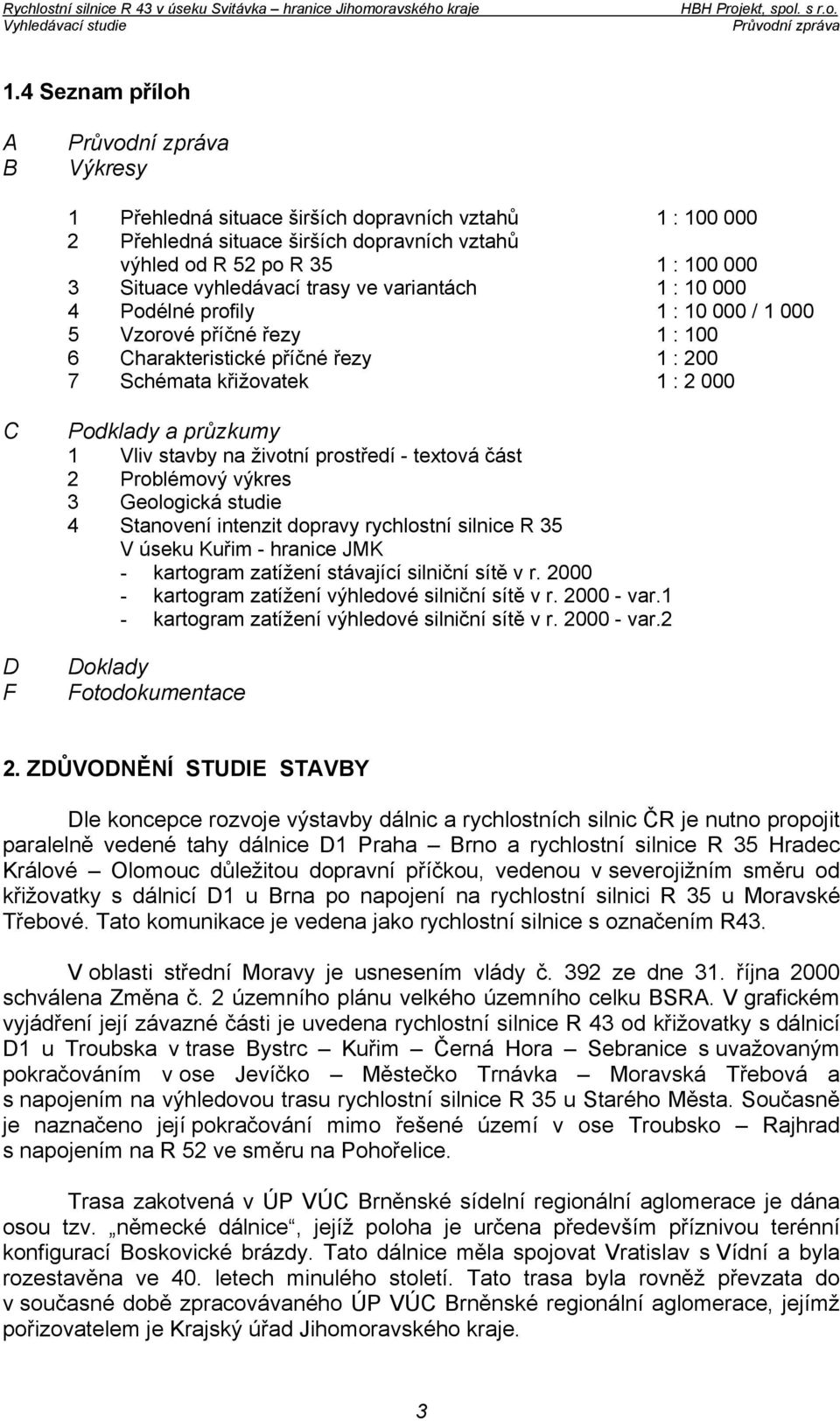 na životní prostředí - textová část 2 Problémový výkres 3 Geologická studie 4 Stanovení intenzit dopravy rychlostní silnice R 35 V úseku Kuřim - hranice JMK - kartogram zatížení stávající silniční