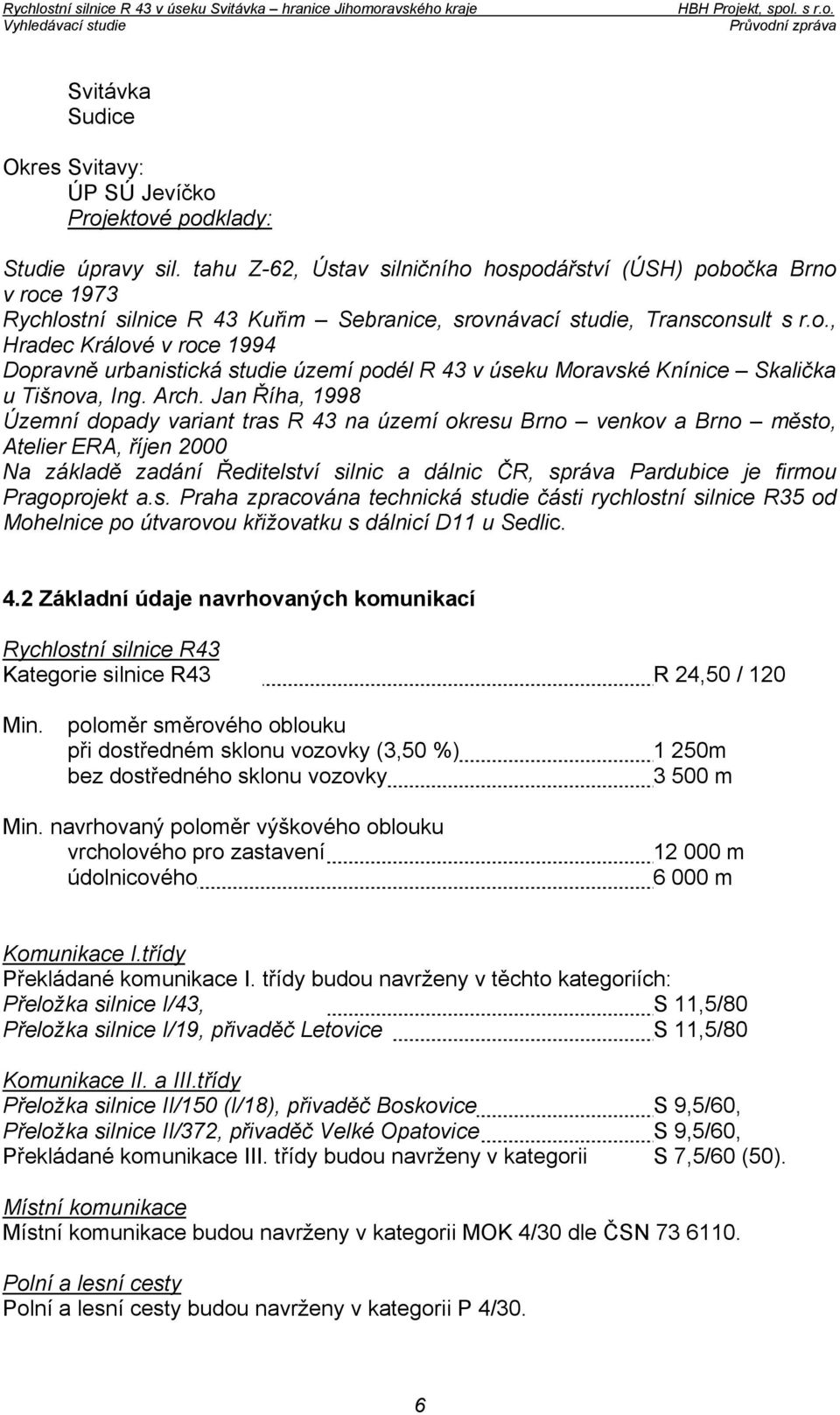 Arch. Jan Říha, 1998 Územní dopady variant tras R 43 na území okresu Brno venkov a Brno město, Atelier ERA, říjen 2000 Na základě zadání Ředitelství silnic a dálnic ČR, správa Pardubice je firmou