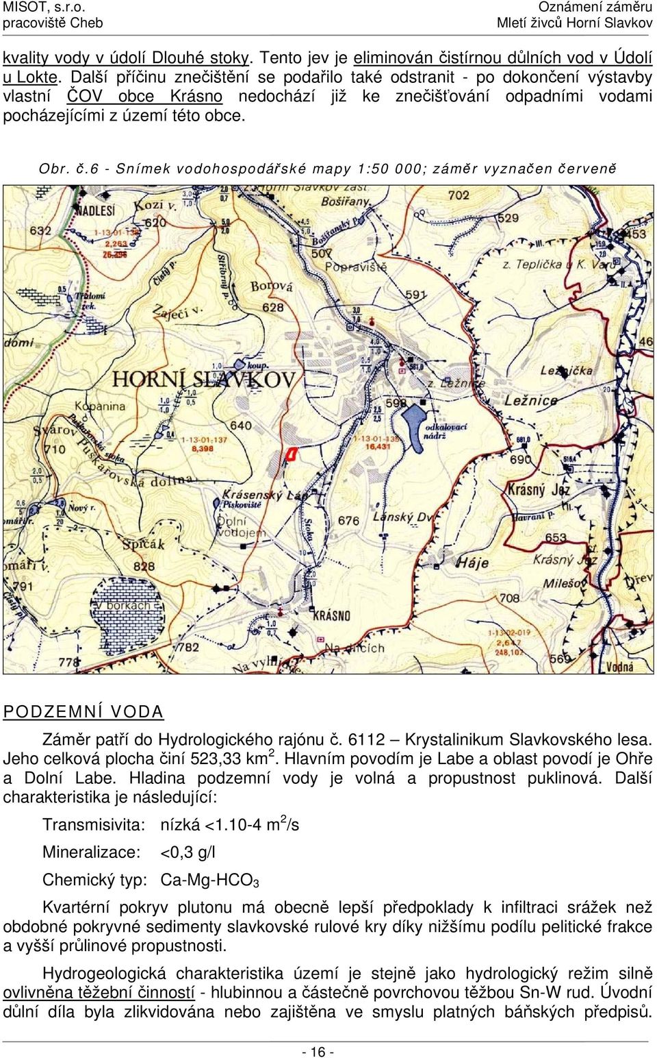 6 - Snímek vodohospodářské mapy 1:50 000; záměr vyznačen červeně PODZEMNÍ VODA Záměr patří do Hydrologického rajónu č. 6112 Krystalinikum Slavkovského lesa. Jeho celková plocha činí 523,33 km 2.