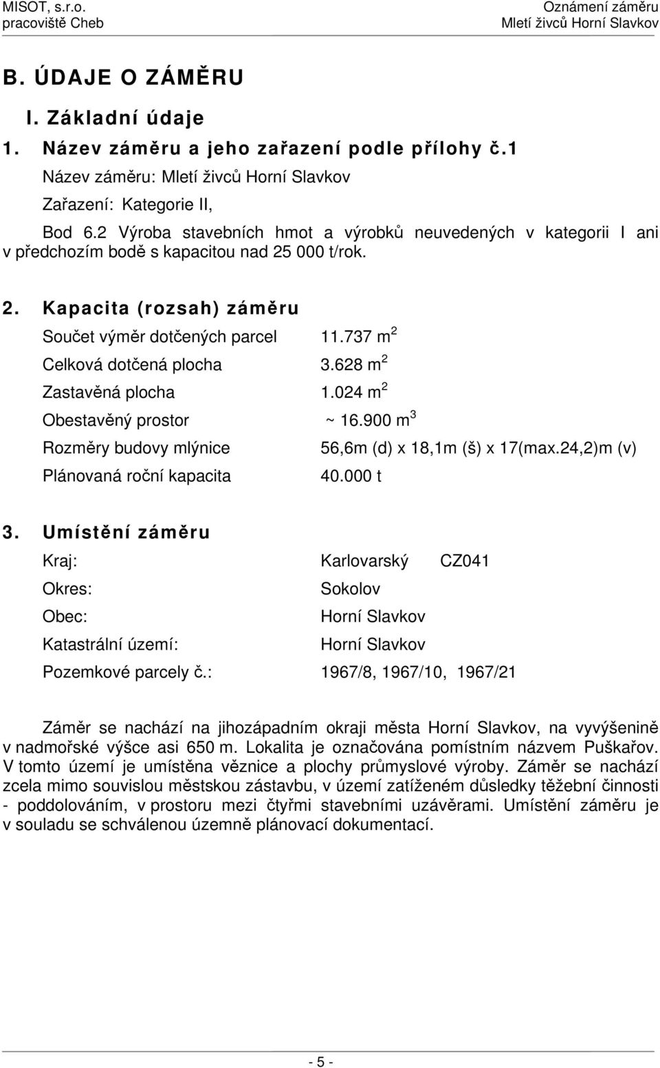 737 m 2 Celková dotčená plocha 3.628 m 2 Zastavěná plocha 1.024 m 2 Obestavěný prostor ~ 16.900 m 3 Rozměry budovy mlýnice 56,6m (d) x 18,1m (š) x 17(max.24,2)m (v) Plánovaná roční kapacita 40.