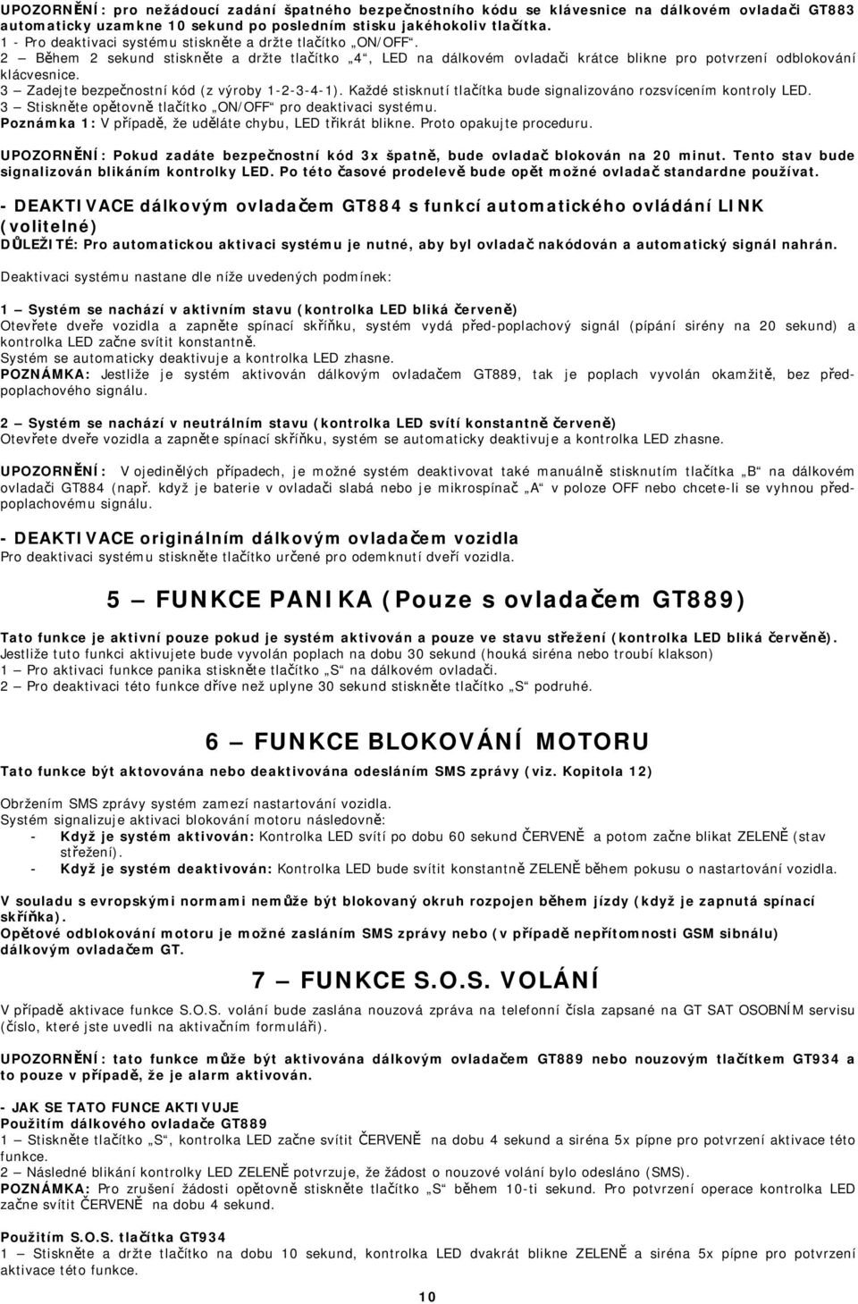 3 Zadejte bezpečnostní kód (z výroby 1-2-3-4-1). Každé stisknutí tlačítka bude signalizováno rozsvícením kontroly LED. 3 Stiskněte opětovně tlačítko ON/OFF pro deaktivaci systému.