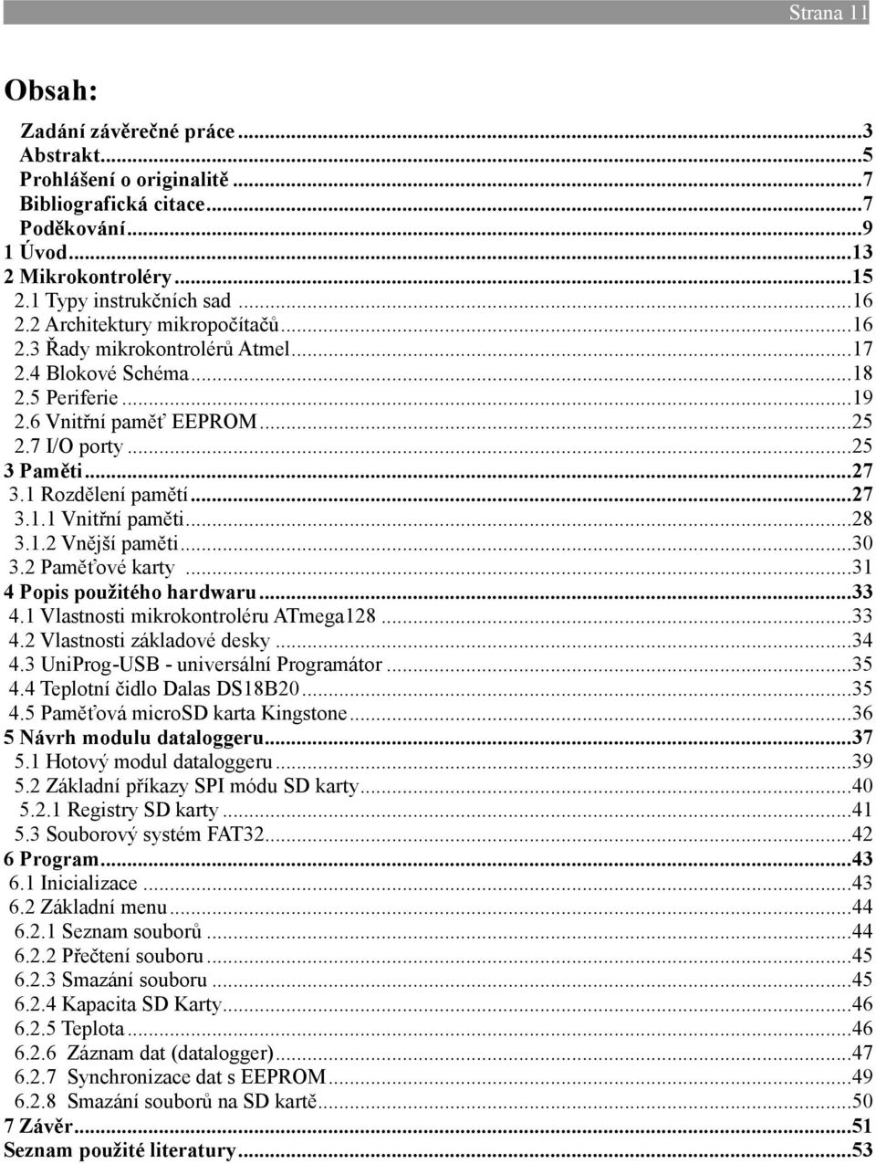 1 Rozdělení pamětí... 27 3.1.1 Vnitřní paměti... 28 3.1.2 Vnější paměti... 30 3.2 Paměťové karty... 31 4 Popis použitého hardwaru... 33 4.1 Vlastnosti mikrokontroléru ATmega128... 33 4.2 Vlastnosti základové desky.