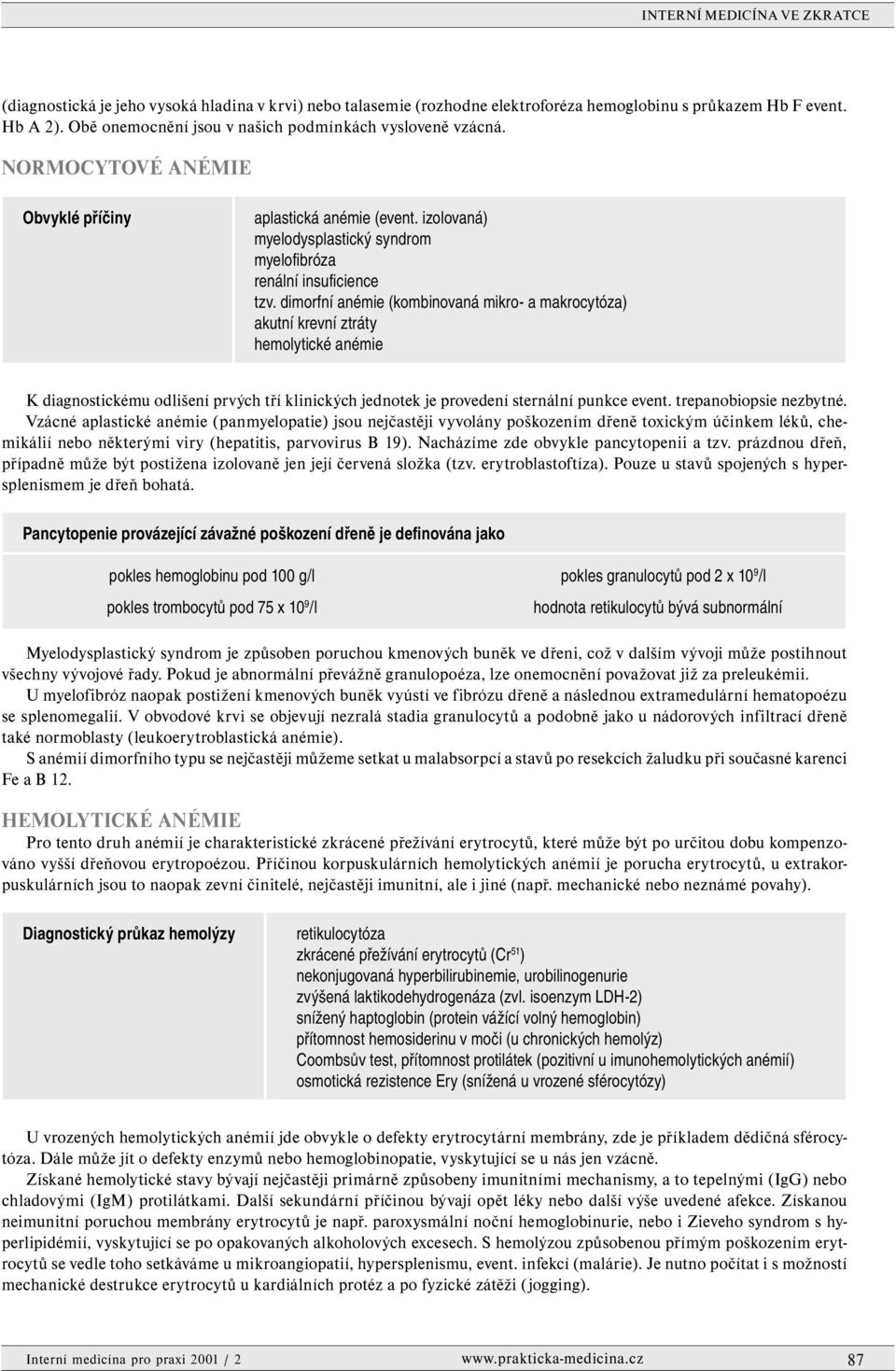 dimorfní anémie (kombinovaná mikro- a makrocytóza) akutní krevní ztráty hemolytické anémie K diagnostickému odlišení prvých tří klinických jednotek je provedení sternální punkce event.