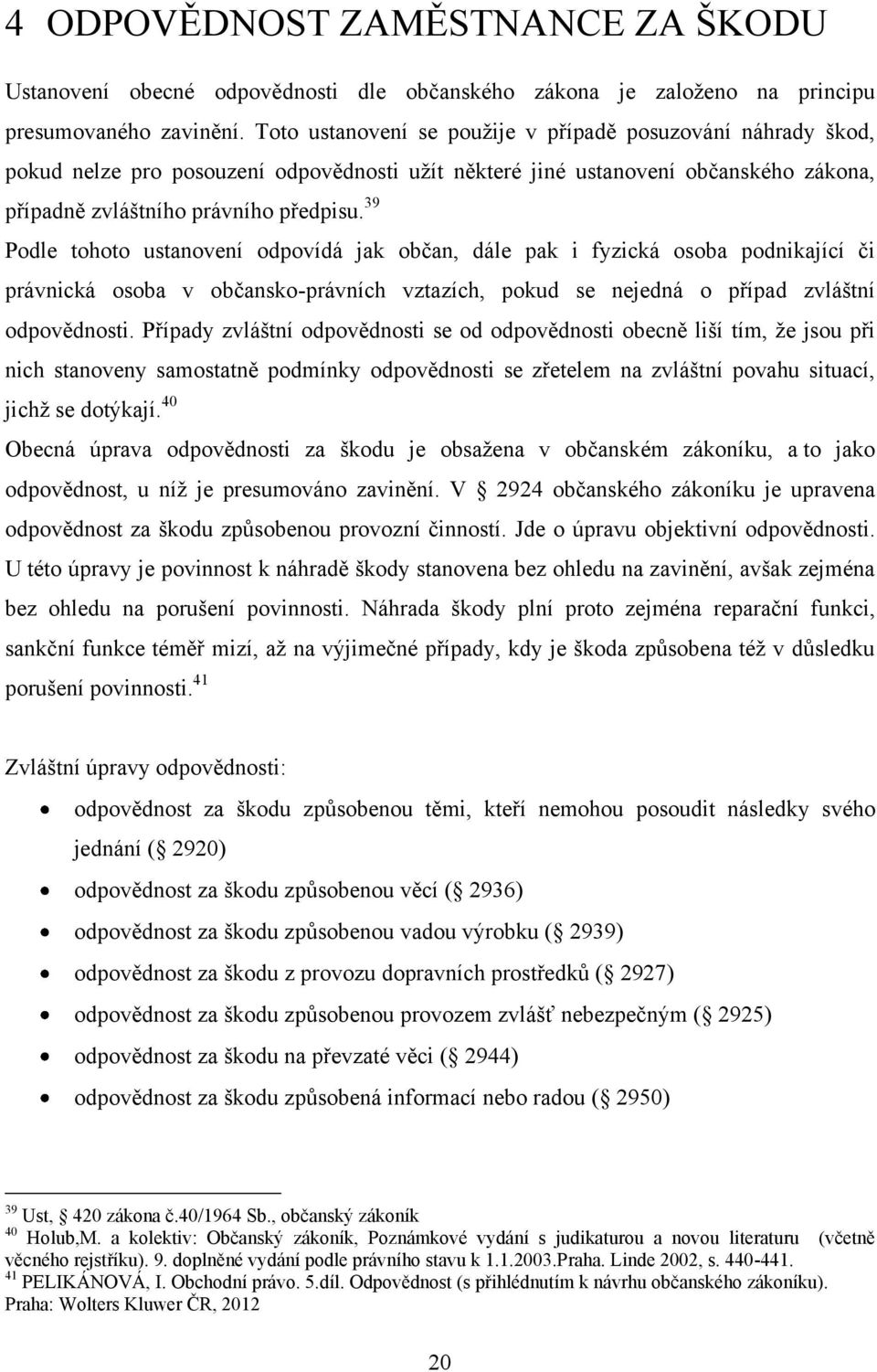 39 Podle tohoto ustanovení odpovídá jak občan, dále pak i fyzická osoba podnikající či právnická osoba v občansko-právních vztazích, pokud se nejedná o případ zvláštní odpovědnosti.