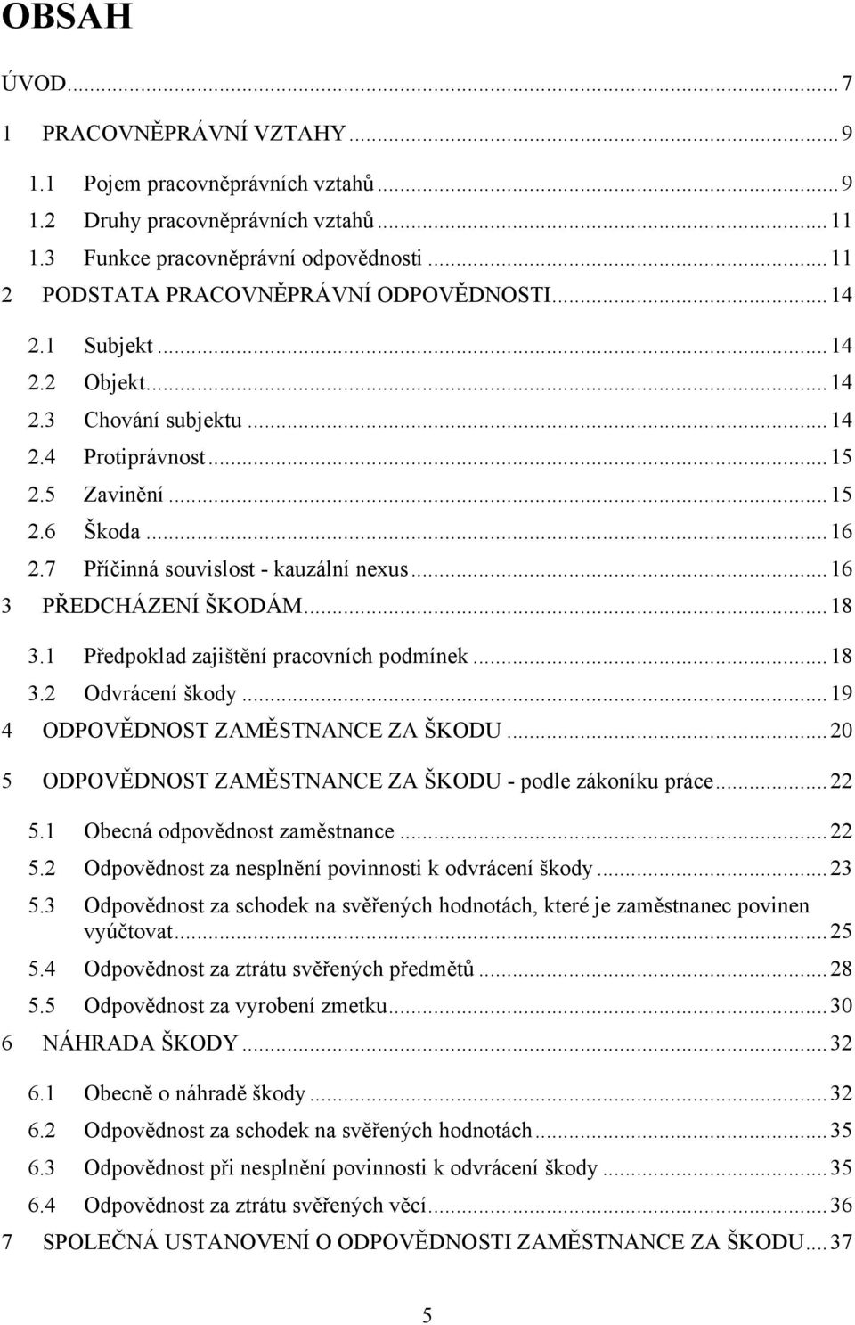 7 Příčinná souvislost - kauzální nexus... 16 3 PŘEDCHÁZENÍ ŠKODÁM... 18 3.1 Předpoklad zajištění pracovních podmínek... 18 3.2 Odvrácení škody... 19 4 ODPOVĚDNOST ZAMĚSTNANCE ZA ŠKODU.