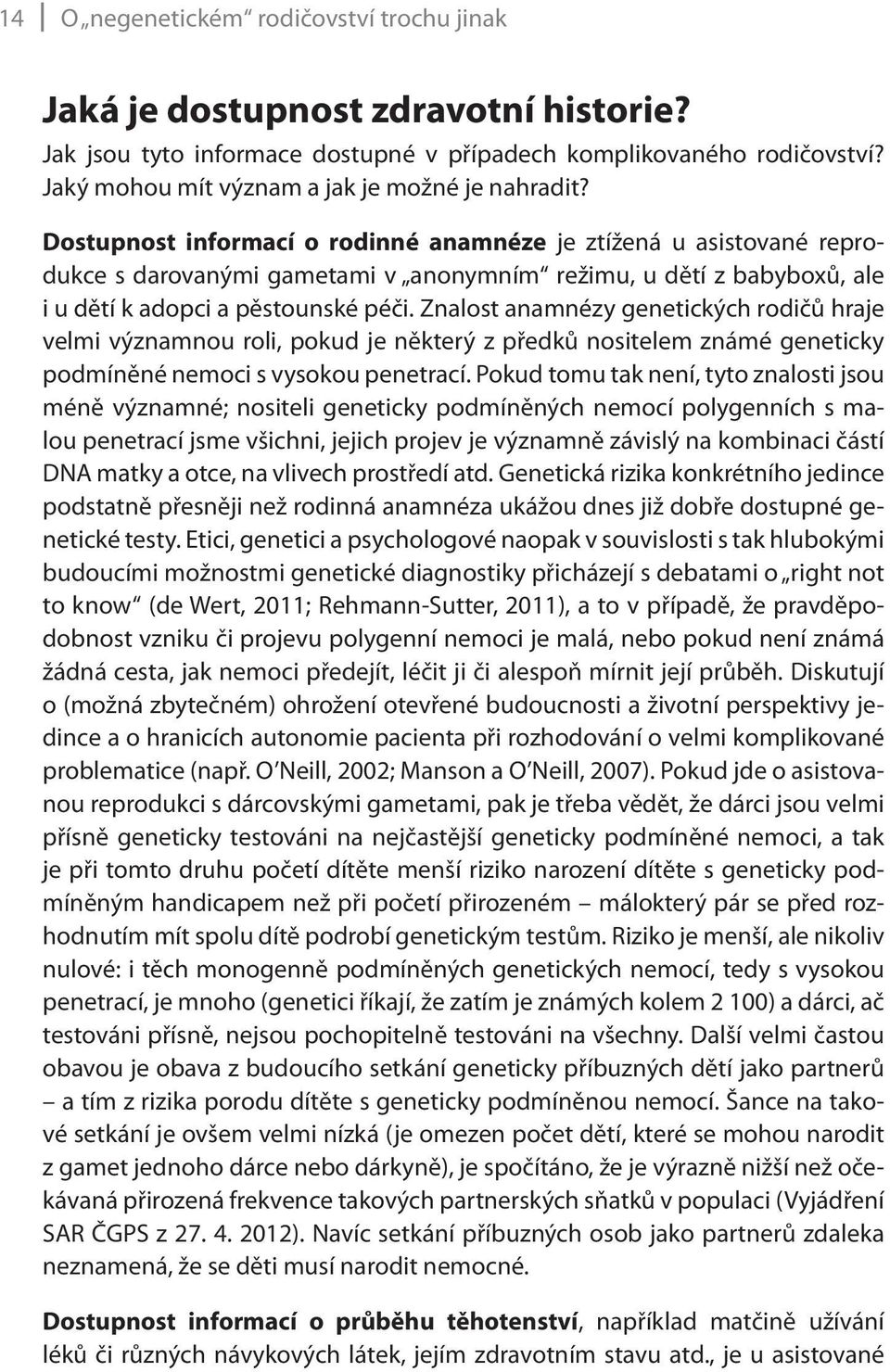 Dostupnost informací o rodinné anamnéze je ztížená u asistované reprodukce s darovanými gametami v anonymním režimu, u dětí z babyboxů, ale i u dětí k adopci a pěstounské péči.