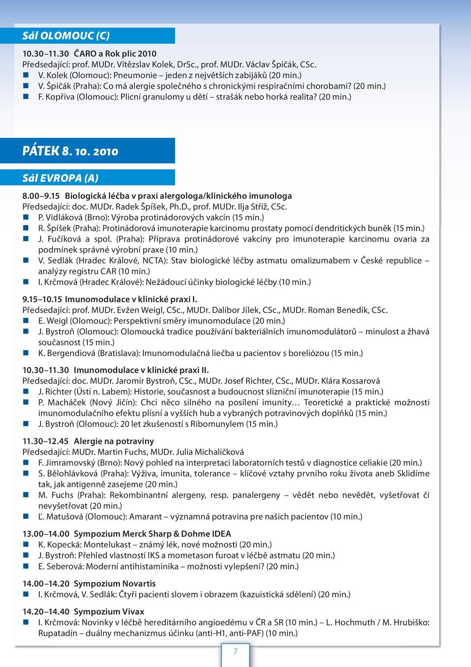 2010 Sál EVROPA (A) 8.00 9.15 Biologická léčba v praxi alergologa/klinického imunologa Předsedající: doc. MUDr. Radek Špíšek, Ph.D., prof. MUDr. Ilja Stříž, CSc. P. Vidláková (Brno): Výroba protinádorových vakcín (15 min.