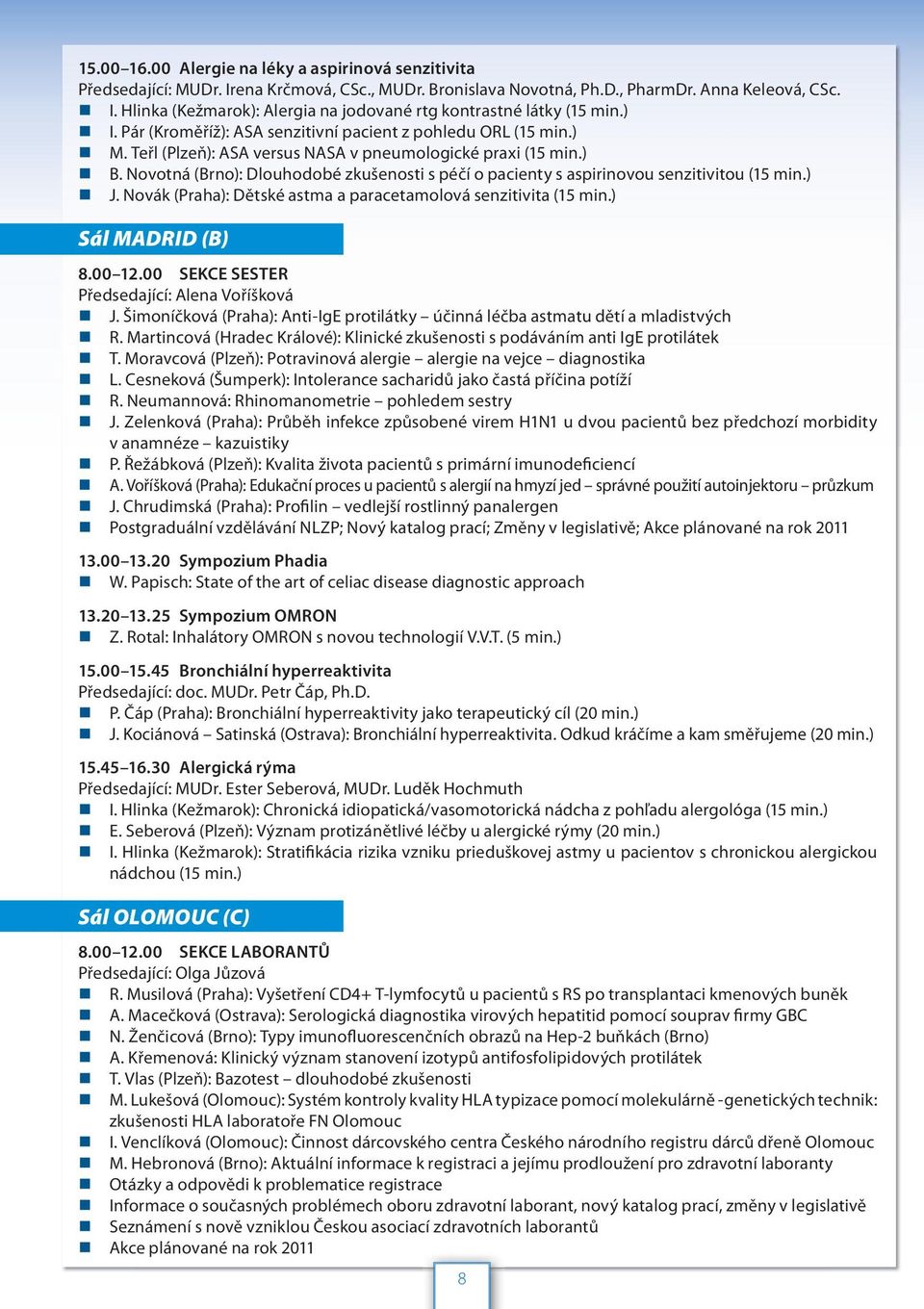 Novotná (Brno): Dlouhodobé zkušenosti s péčí o pacienty s aspirinovou senzitivitou (15 min.) J. Novák (Praha): Dětské astma a paracetamolová senzitivita (15 min.) Sál MADRID (B) 8.00 12.