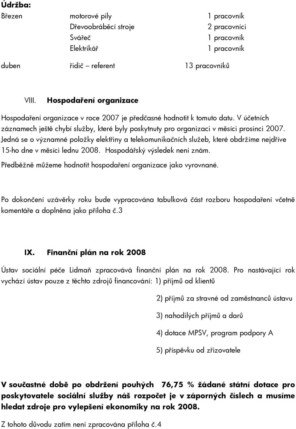 Jedná se o významné položky elektřiny a telekomunikačních služeb, které obdržíme nejdříve 15-ho dne v měsíci lednu 2008. Hospodářský výsledek není znám.