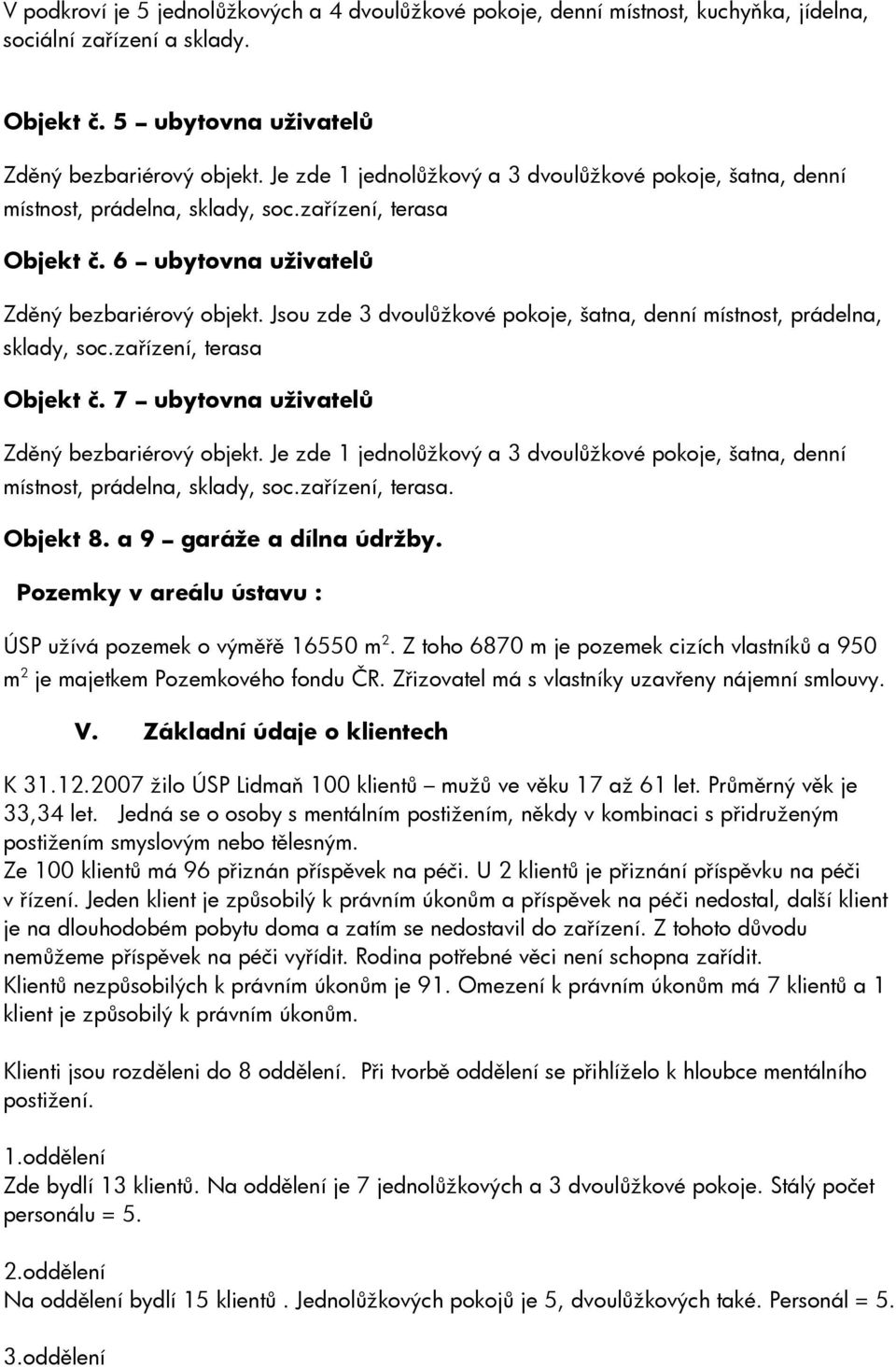 Jsou zde 3 dvoulůžkové pokoje, šatna, denní místnost, prádelna, sklady, soc.zařízení, terasa Objekt č. 7 ubytovna uživatelů Zděný bezbariérový objekt.