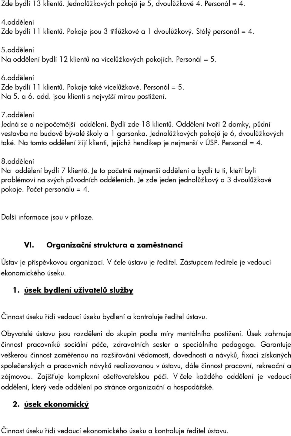 Bydlí zde 18 klientů. Oddělení tvoří 2 domky, půdní vestavba na budově bývalé školy a 1 garsonka. Jednolůžkových pokojů je 6, dvoulůžkových také.