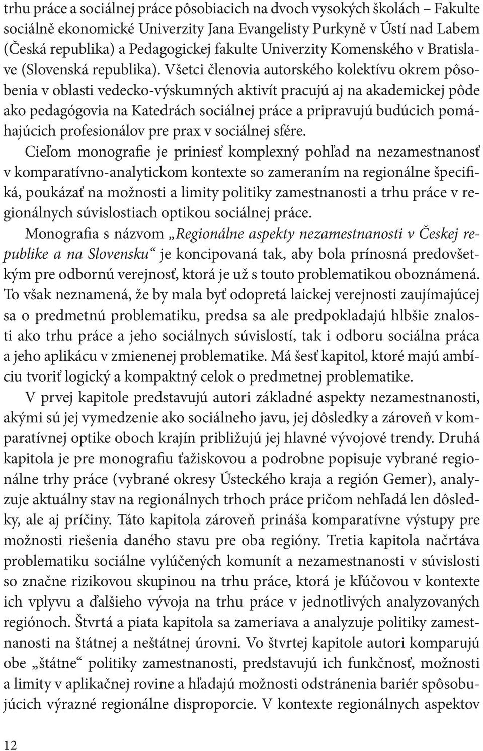 Všetci členovia autorského kolektívu okrem pôsobenia v oblasti vedecko-výskumných aktivít pracujú aj na akademickej pôde ako pedagógovia na Katedrách sociálnej práce a pripravujú budúcich