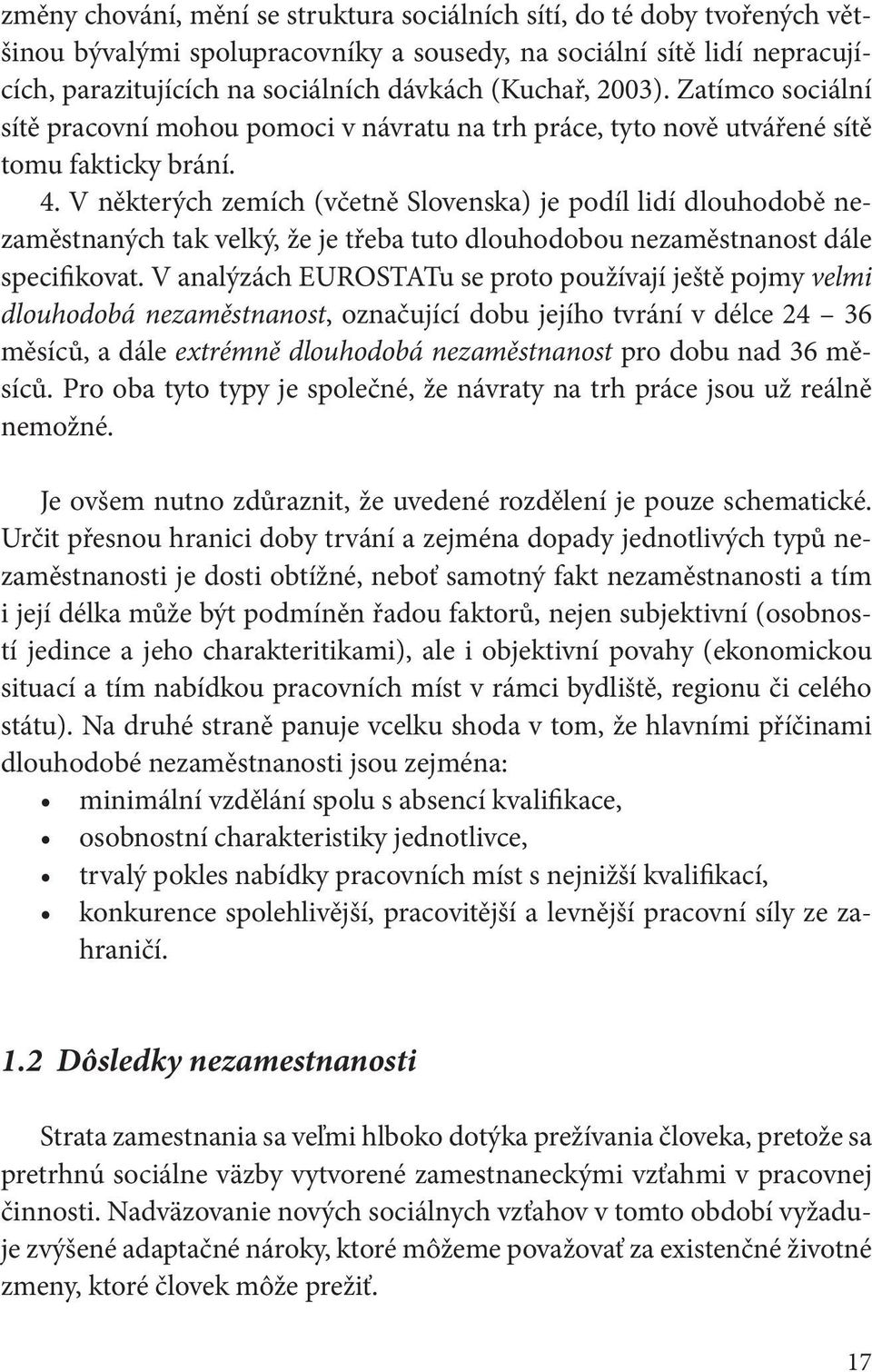 V některých zemích (včetně Slovenska) je podíl lidí dlouhodobě nezaměstnaných tak velký, že je třeba tuto dlouhodobou nezaměstnanost dále specifikovat.