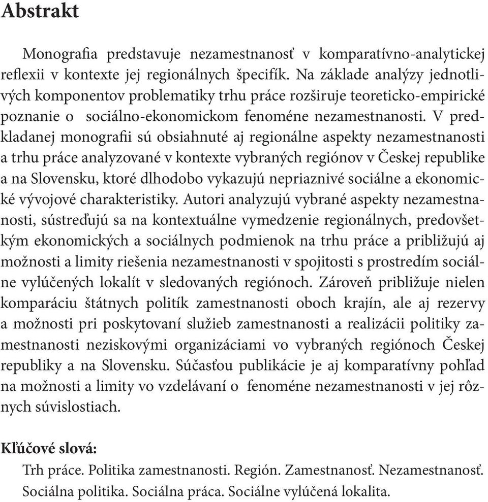 V predkladanej monografii sú obsiahnuté aj regionálne aspekty nezamestnanosti a trhu práce analyzované v kontexte vybraných regiónov v Českej republike a na Slovensku, ktoré dlhodobo vykazujú