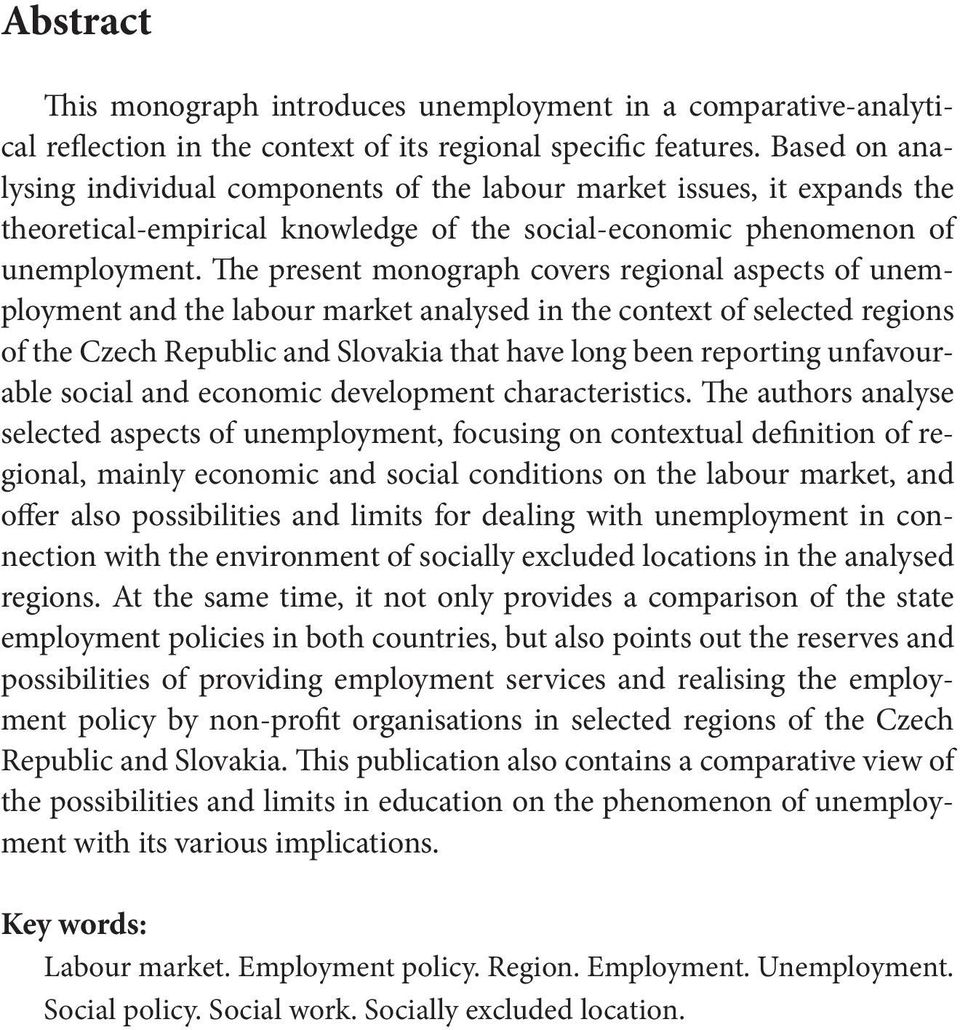 The present monograph covers regional aspects of unemployment and the labour market analysed in the context of selected regions of the Czech Republic and Slovakia that have long been reporting