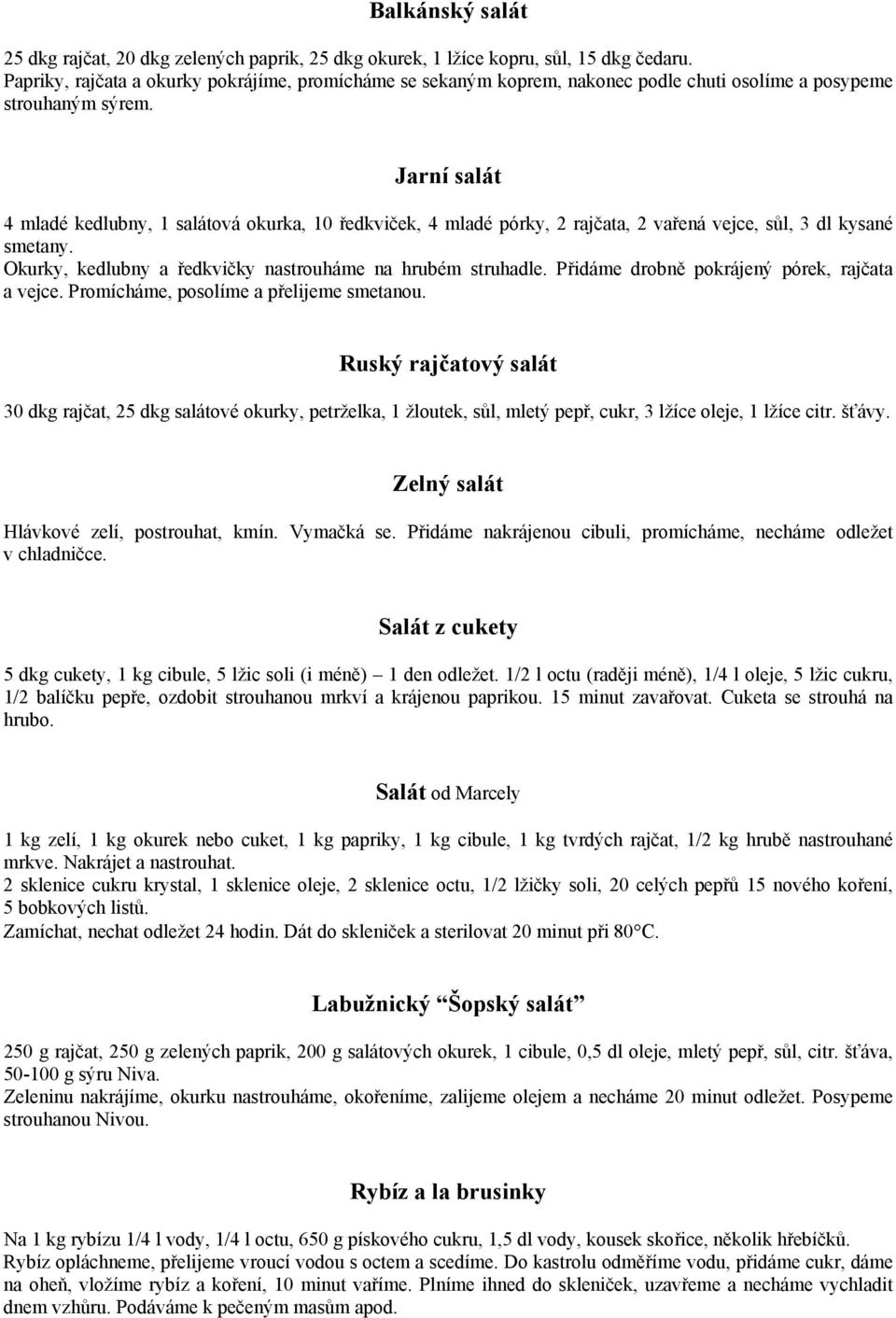 Jarní salát 4 mladé kedlubny, 1 salátová okurka, 10 ředkviček, 4 mladé pórky, 2 rajčata, 2 vařená vejce, sůl, 3 dl kysané smetany. Okurky, kedlubny a ředkvičky nastrouháme na hrubém struhadle.