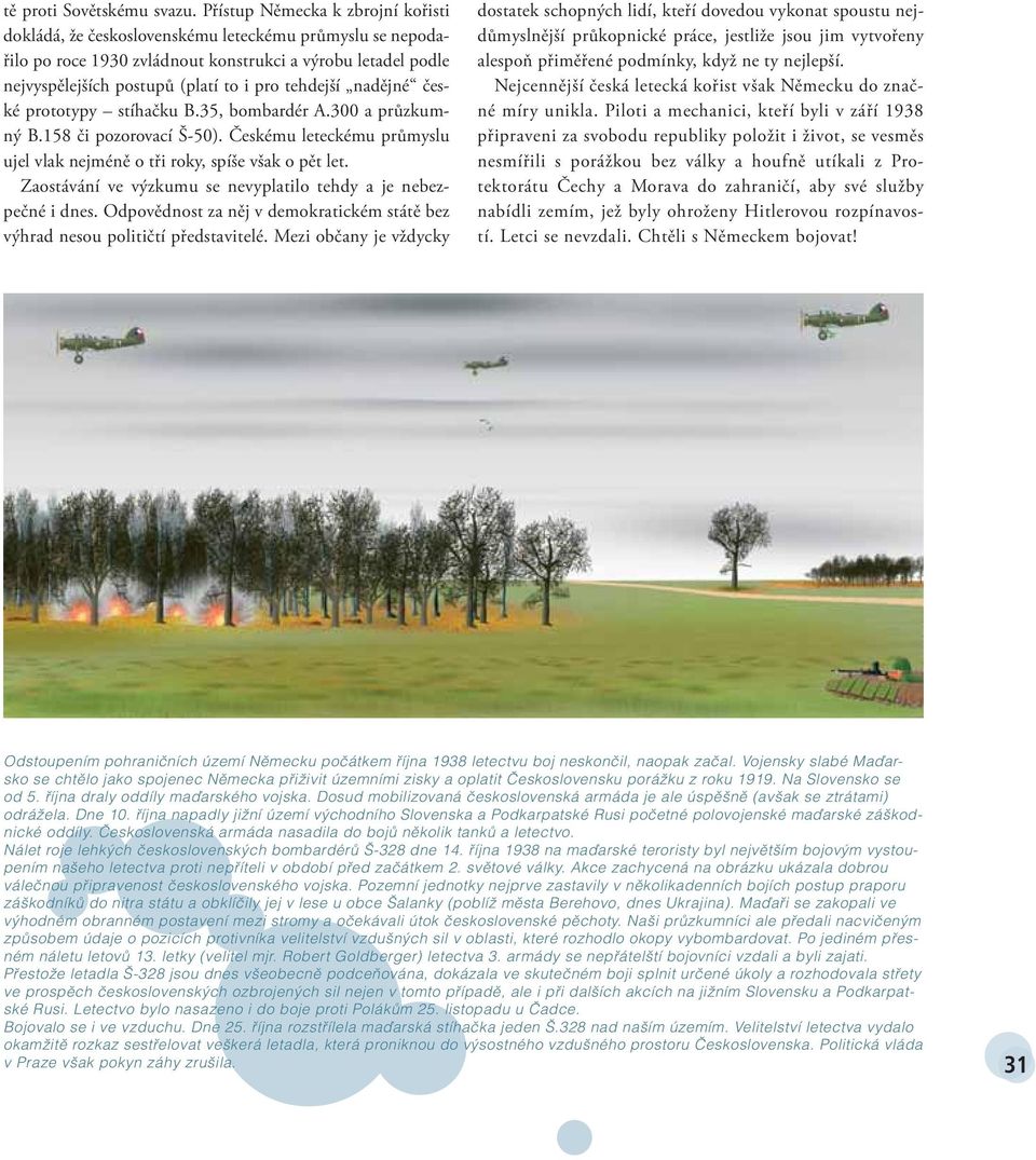 tehdejší nadějné české prototypy stíhačku B.35, bombardér A.300 a průzkumný B.158 či pozorovací Š-50). Českému leteckému průmyslu ujel vlak nejméně o tři roky, spíše však o pět let.