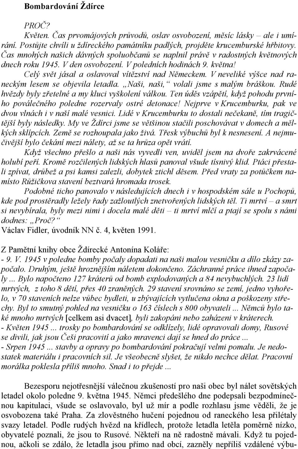 V neveliké výšce nad raneckým lesem se objevila letadla. Naši, naši, volali jsme s malým bráškou. Rudé hvězdy byly zřetelné a my kluci vyškolení válkou.