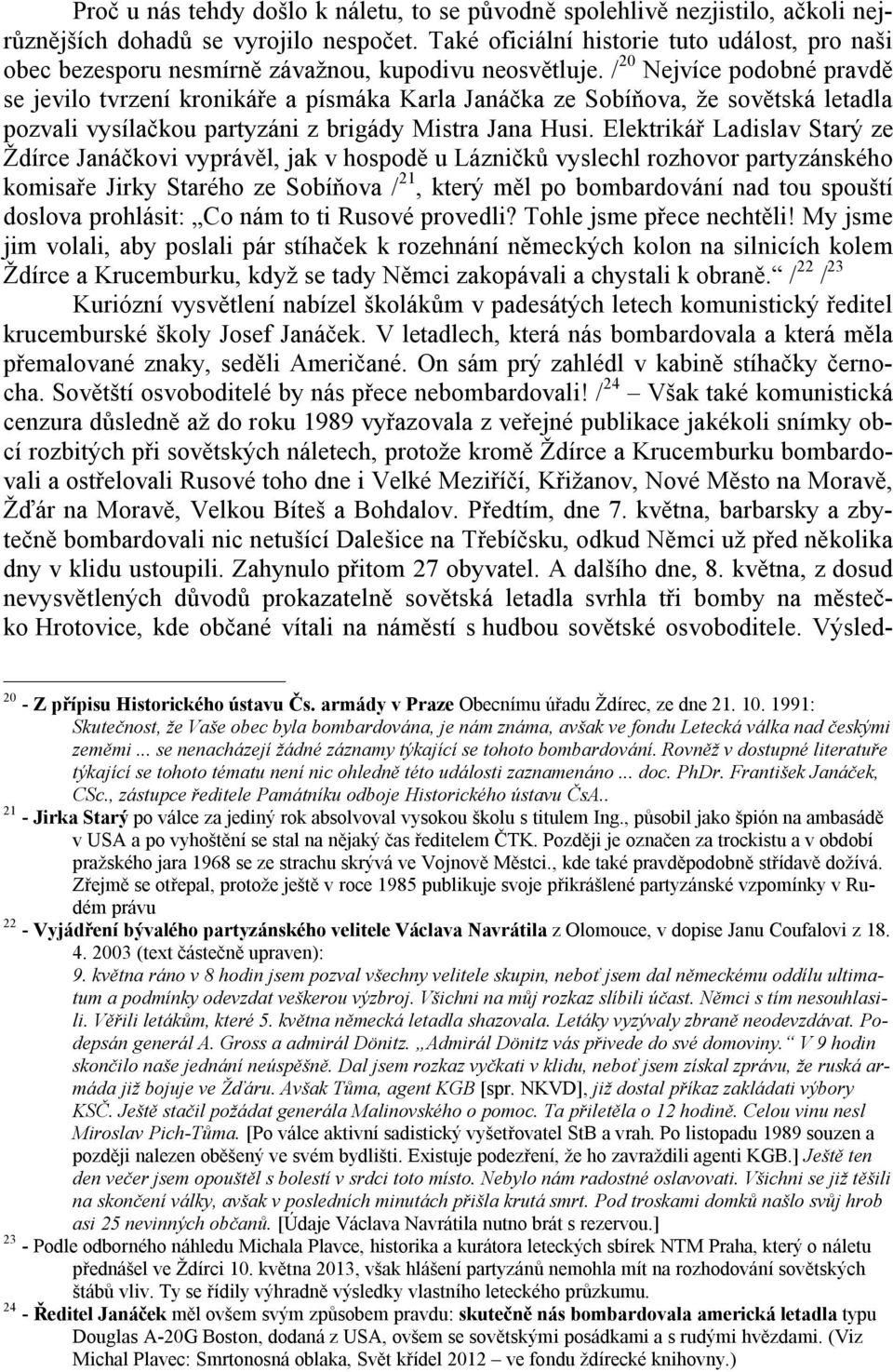 / 20 Nejvíce podobné pravdě se jevilo tvrzení kronikáře a písmáka Karla Janáčka ze Sobíňova, že sovětská letadla pozvali vysílačkou partyzáni z brigády Mistra Jana Husi.