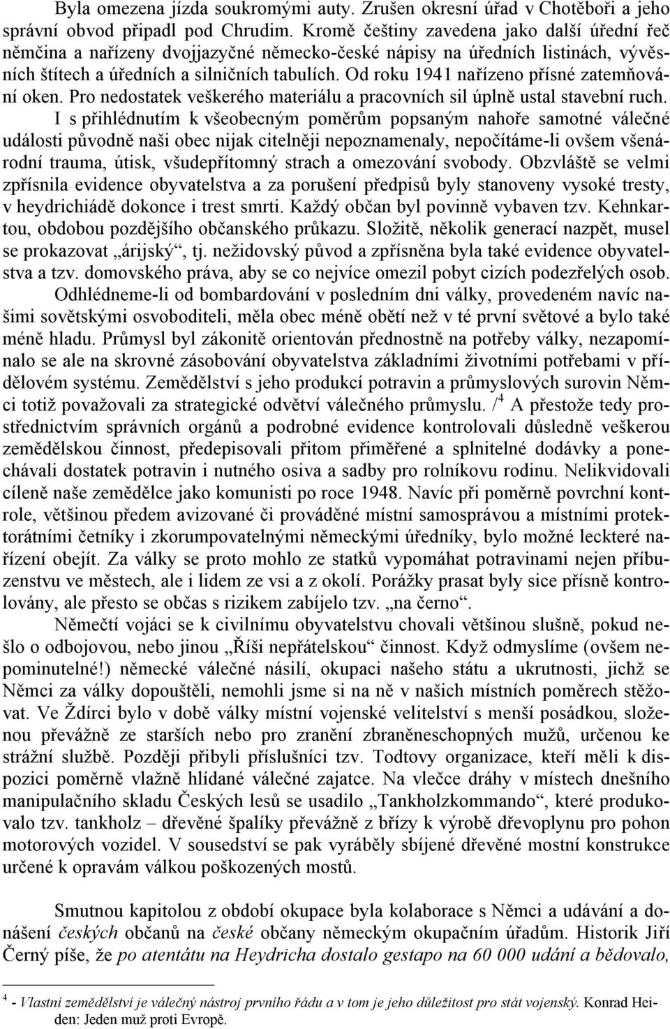 Od roku 1941 nařízeno přísné zatemňování oken. Pro nedostatek veškerého materiálu a pracovních sil úplně ustal stavební ruch.