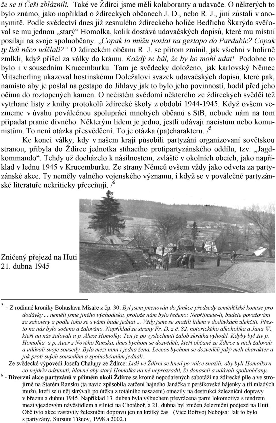 Copak to můžu poslat na gestapo do Pardubic? Copak ty lidi něco udělali? O ždíreckém občanu R. J. se přitom zmínil, jak všichni v holírně zmlkli, když přišel za války do krámu.