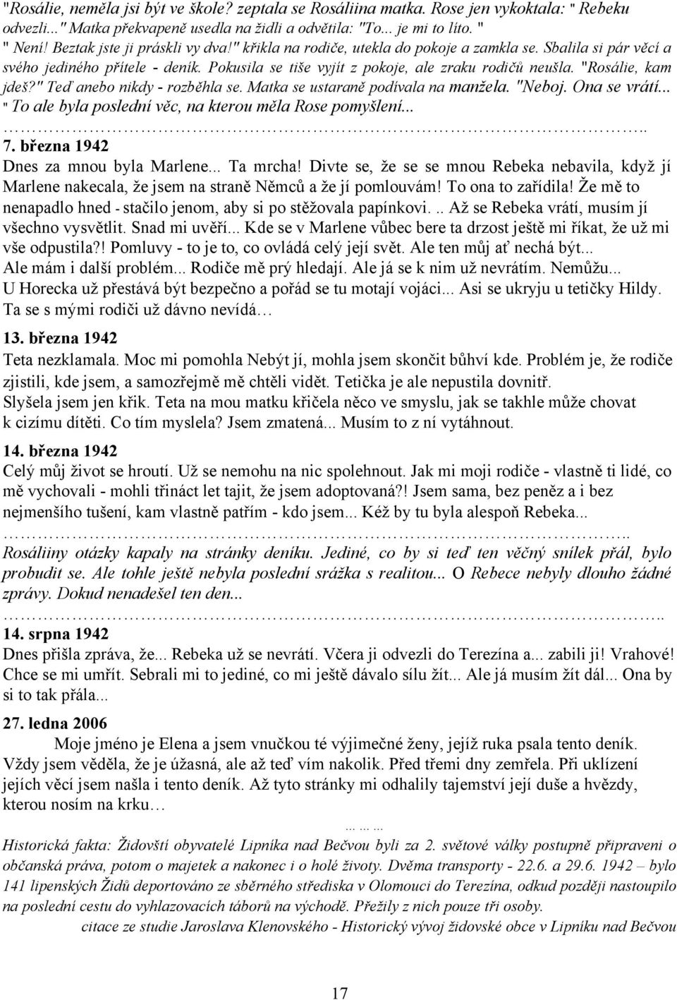 "Rosálie, kam jdeš?" Teď anebo nikdy - rozběhla se. Matka se ustaraně podívala na manžela. "Neboj. Ona se vrátí... " To ale byla poslední věc, na kterou měla Rose pomyšlení..... 7.