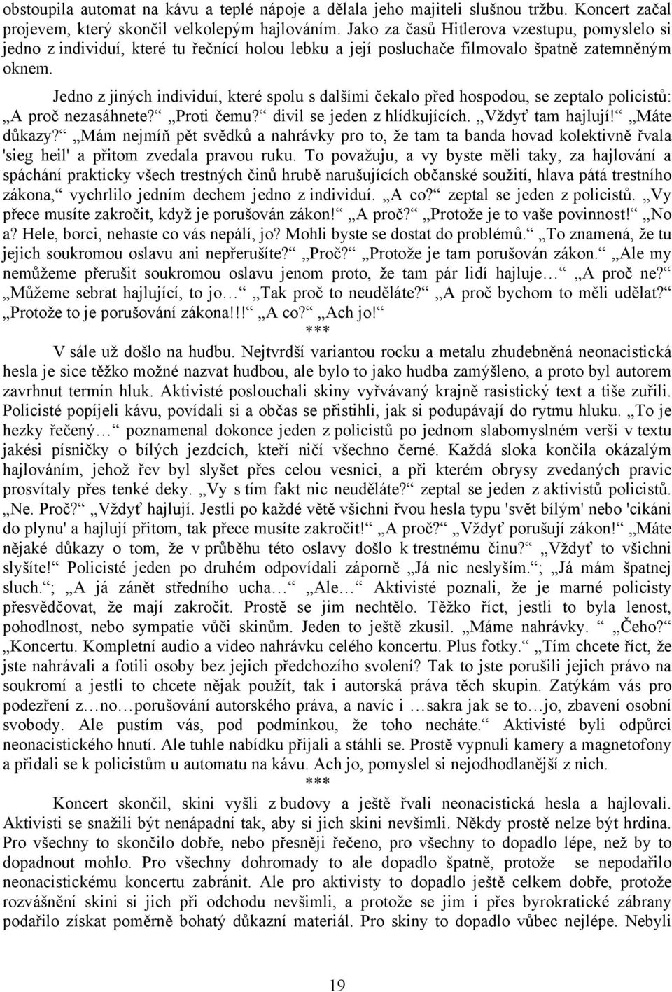 Jedno z jiných individuí, které spolu s dalšími čekalo před hospodou, se zeptalo policistů: A proč nezasáhnete? Proti čemu? divil se jeden z hlídkujících. Vždyť tam hajlují! Máte důkazy?