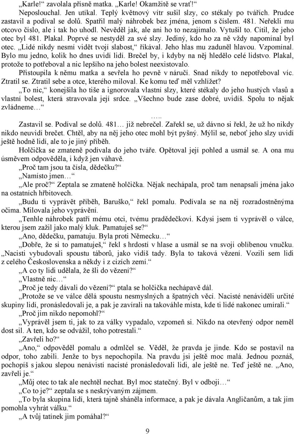 Poprvé se nestyděl za své slzy. Jediný, kdo ho za ně vždy napomínal byl otec. Lidé nikdy nesmí vidět tvojí slabost, říkával. Jeho hlas mu zaduněl hlavou. Vzpomínal.