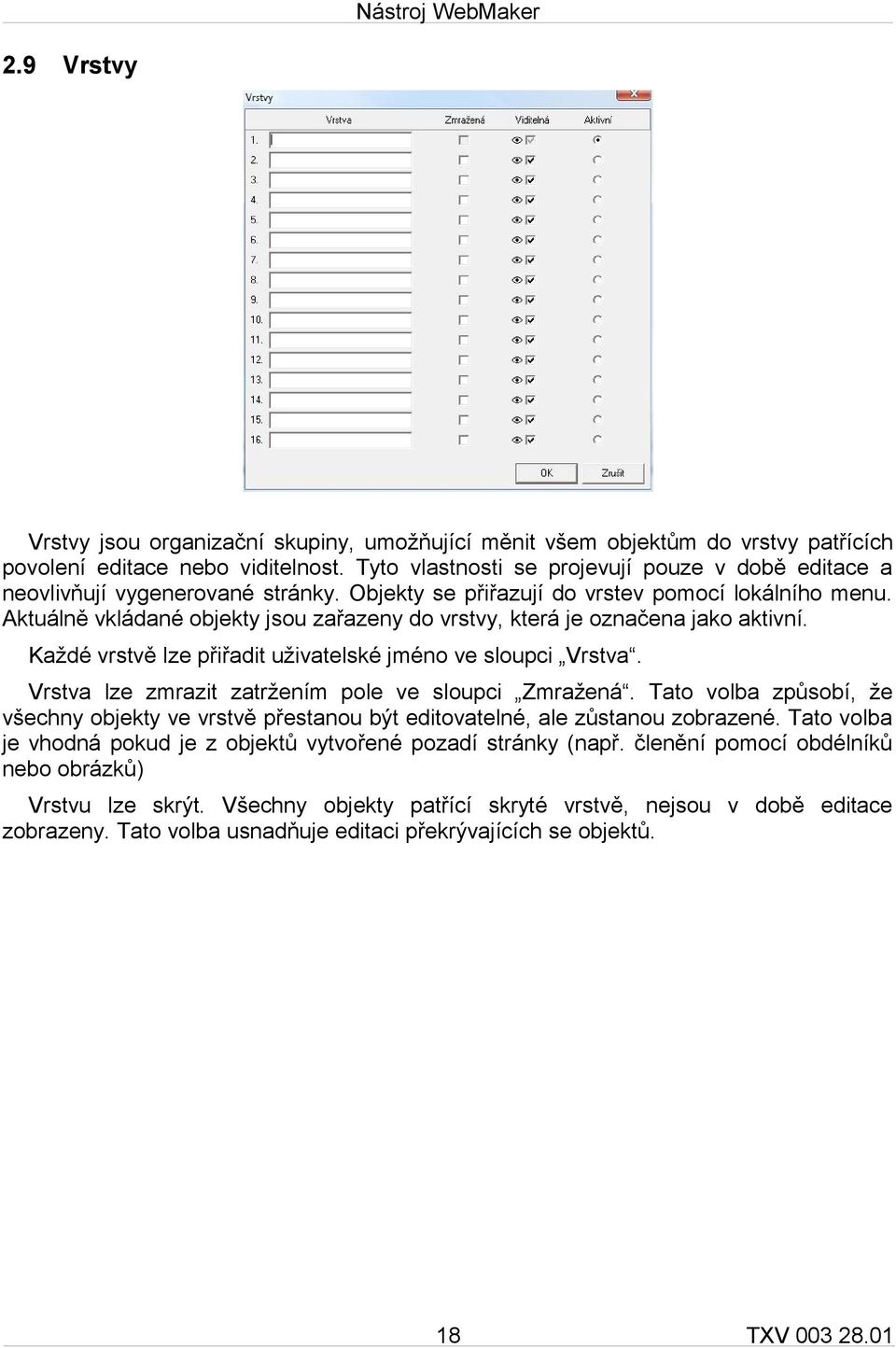 Aktuálně vkládané objekty jsou zařazeny do vrstvy, která je označena jako aktivní. Každé vrstvě lze přiřadit uživatelské jméno ve sloupci Vrstva. Vrstva lze zmrazit zatržením pole ve sloupci Zmražená.