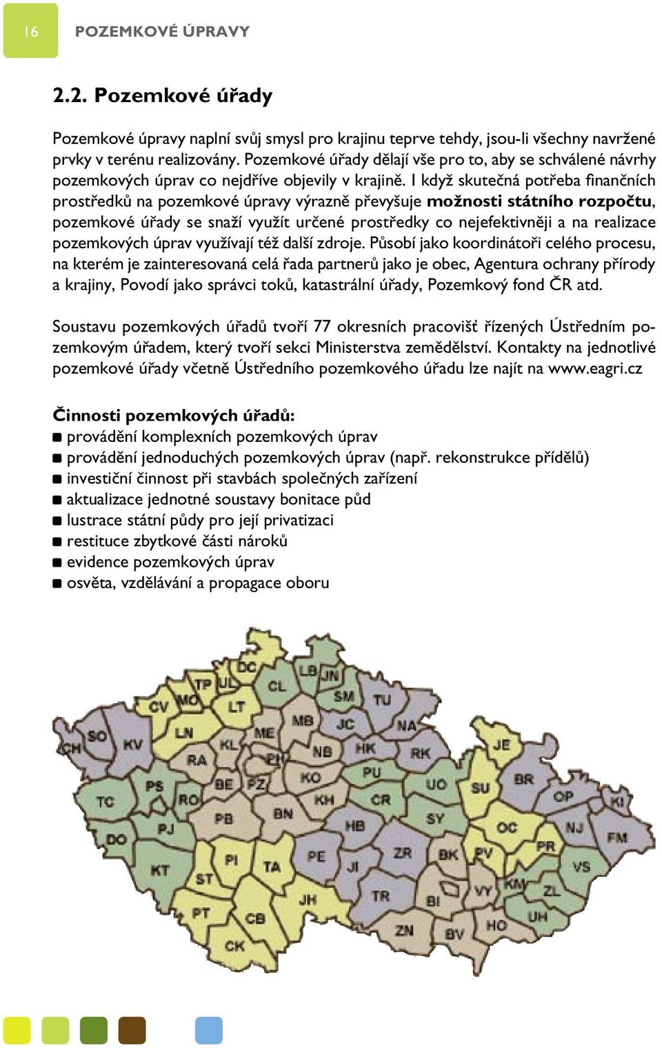 I když skutečná potřeba finančních prostředků na pozemkové úpravy výrazně převyšuje možnosti státního rozpočtu, pozemkové úřady se snaží využít určené prostředky co nejefektivněji a na realizace