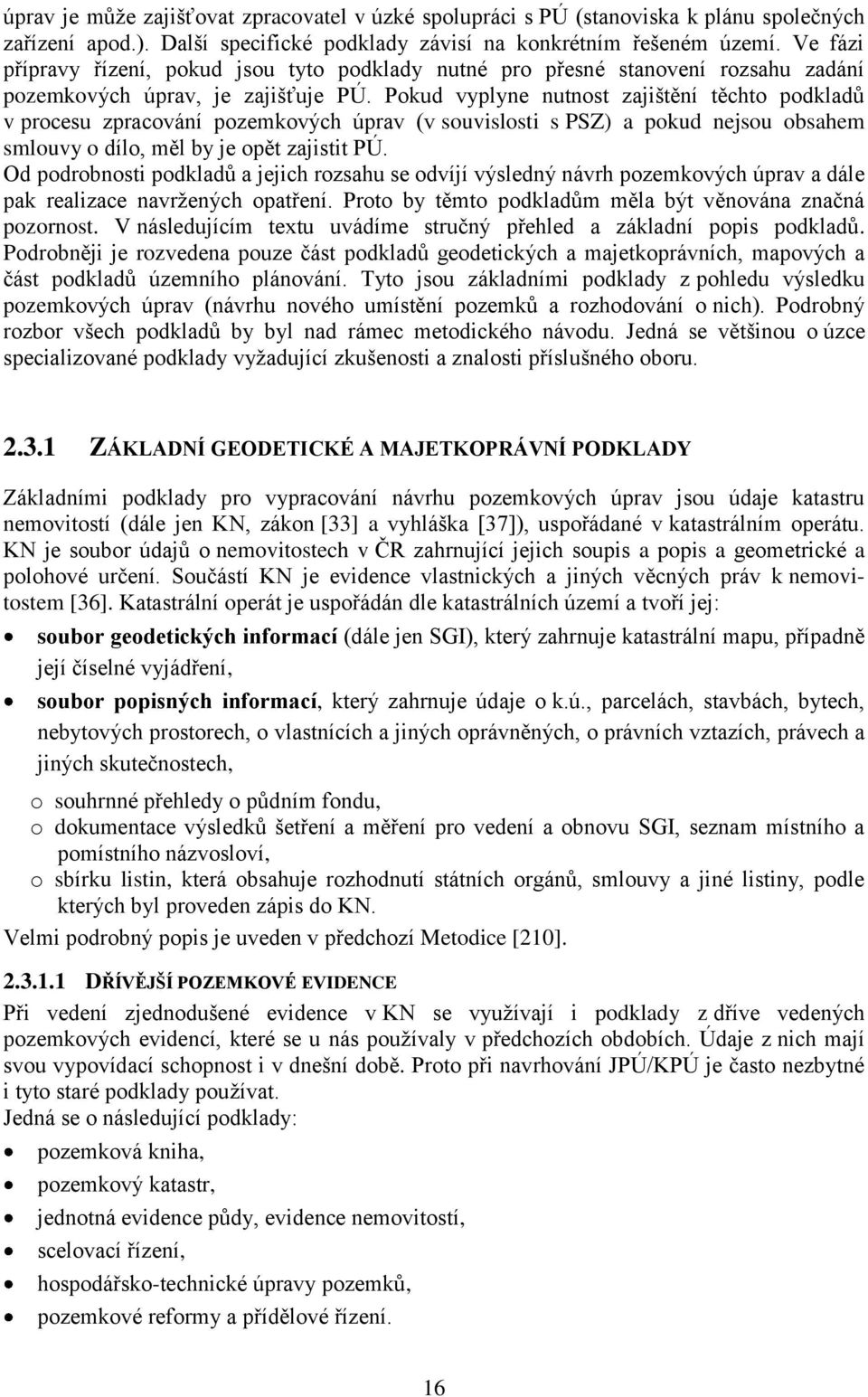 Pokud vyplyne nutnost zajištění těchto podkladŧ v procesu zpracování pozemkových úprav (v souvislosti s PSZ) a pokud nejsou obsahem smlouvy o dílo, měl by je opět zajistit PÚ.