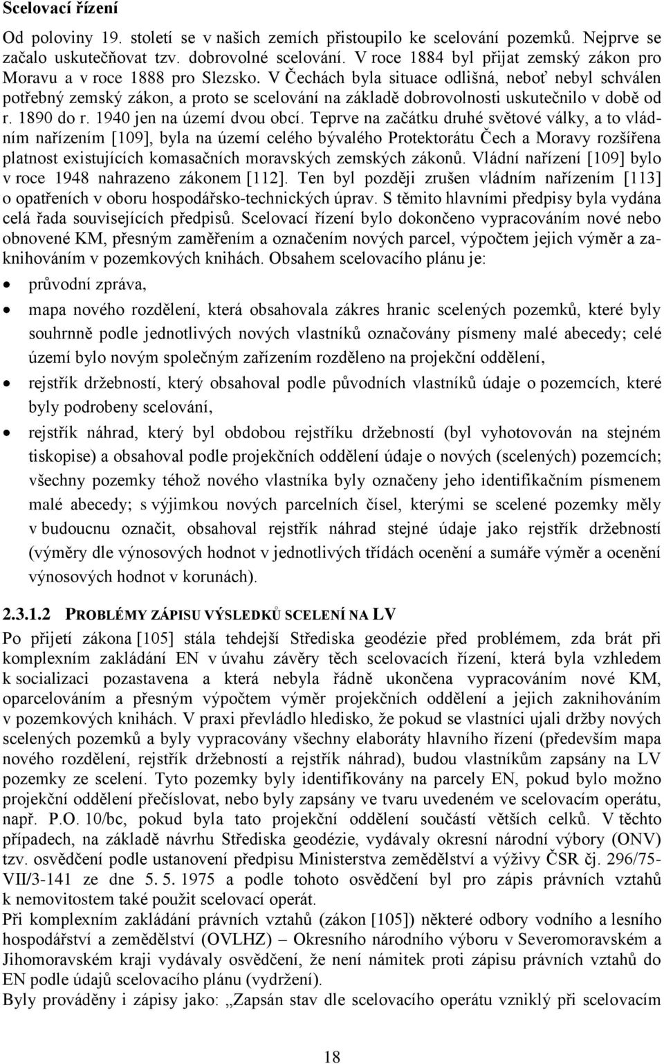 V Čechách byla situace odlišná, neboť nebyl schválen potřebný zemský zákon, a proto se scelování na základě dobrovolnosti uskutečnilo v době od r. 1890 do r. 1940 jen na území dvou obcí.