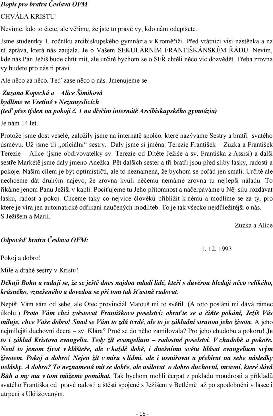 Třeba zrovna vy budete pro nás ti praví. Ale něco za něco. Teď zase něco o nás. Jmenujeme se Zuzana Kopecká a Alice Šimiková bydlíme ve Vsetíně v Nezamyslicích (teď přes týden na pokoji č.