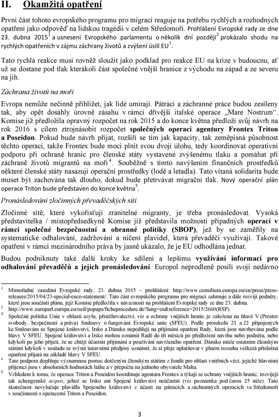 Tato rychlá reakce musí rovněž sloužit jako podklad pro reakce EU na krize v budoucnu, ať už se dostane pod tlak kterákoli část společné vnější hranice z východu na západ a ze severu na jih.