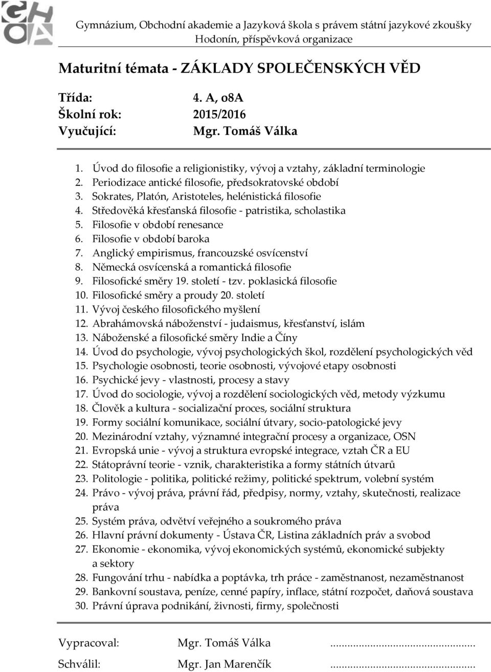 Filosofie v období renesance 6. Filosofie v období baroka 7. Anglický empirismus, francouzské osvícenství 8. Německá osvícenská a romantická filosofie 9. Filosofické směry 19. století - tzv.