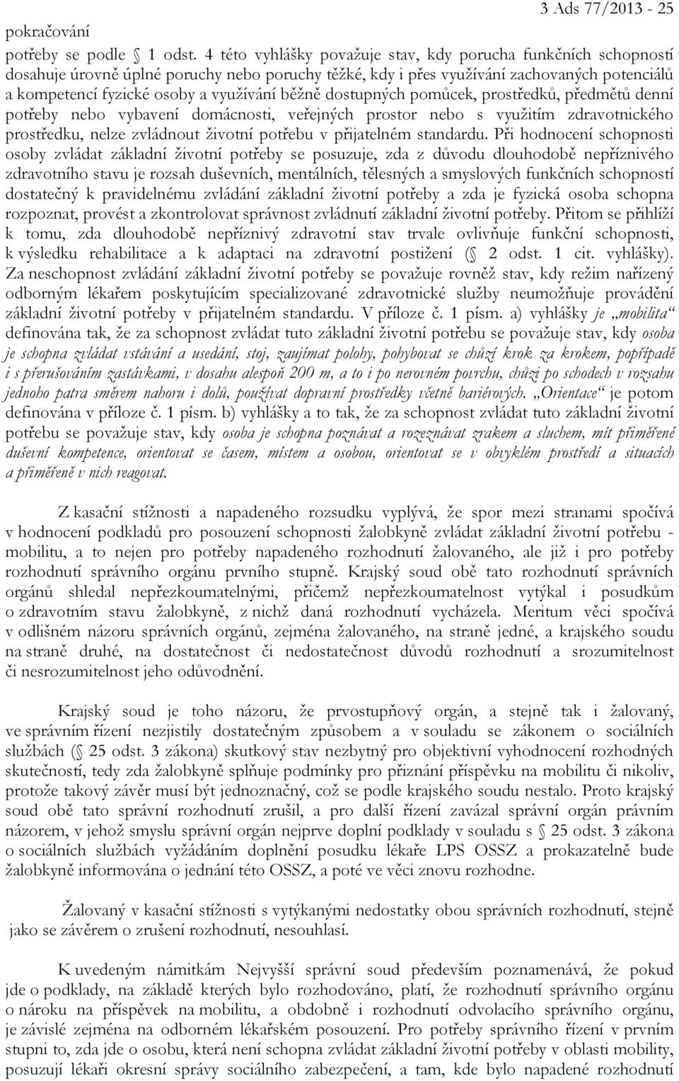 běžně dostupných pomůcek, prostředků, předmětů denní potřeby nebo vybavení domácnosti, veřejných prostor nebo s využitím zdravotnického prostředku, nelze zvládnout životní potřebu v přijatelném