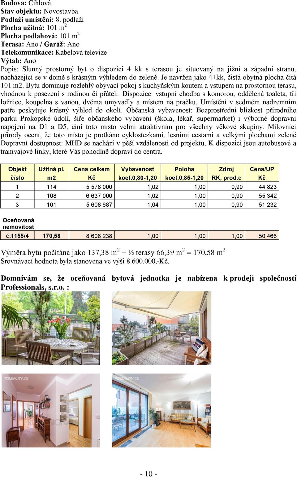 jižní a západní stranu, nacházející se v domě s krásným výhledem do zeleně. Je navržen jako 4+kk, čistá obytná plocha čítá 101 m2.