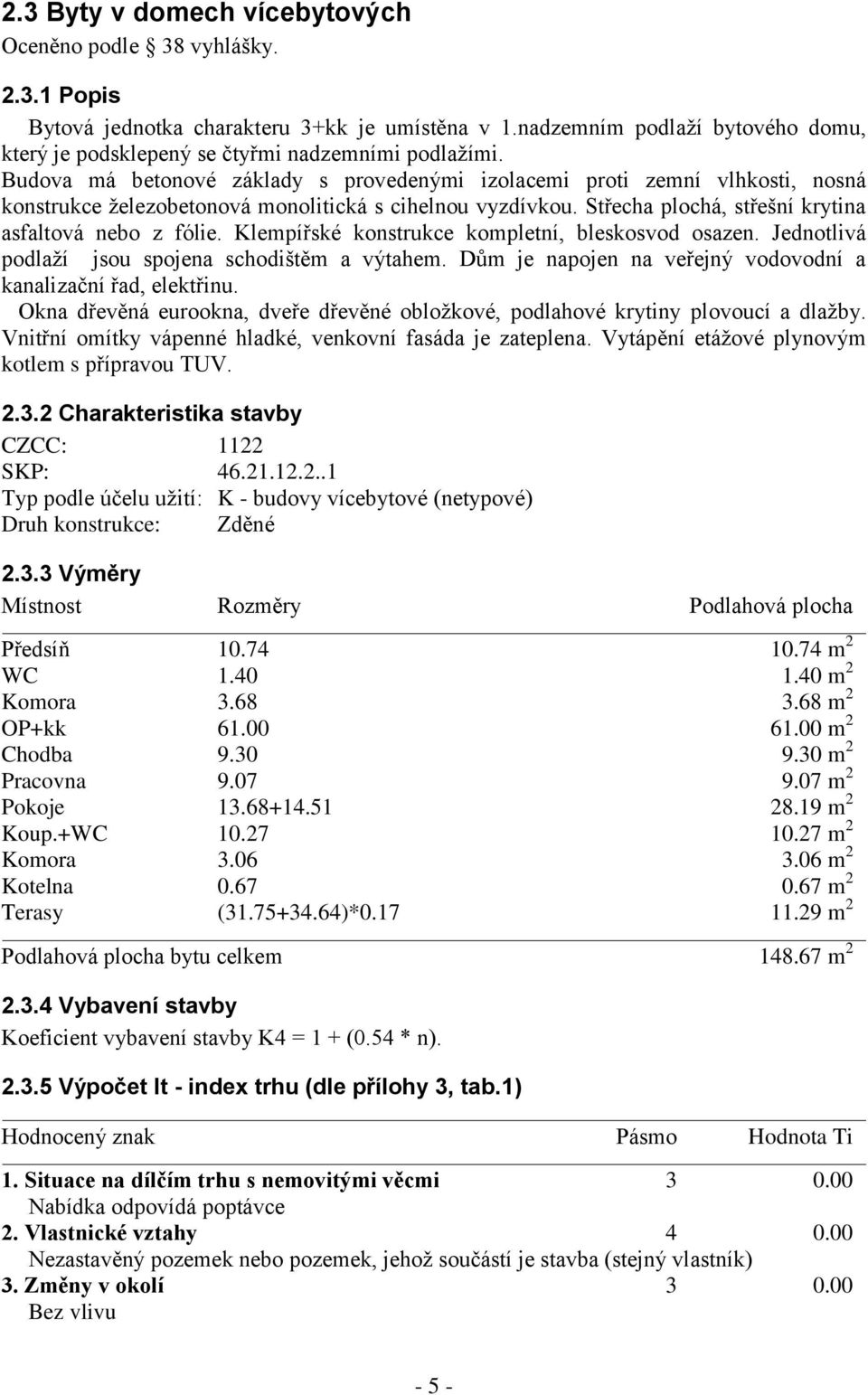 Budova má betonové základy s provedenými izolacemi proti zemní vlhkosti, nosná konstrukce železobetonová monolitická s cihelnou vyzdívkou. Střecha plochá, střešní krytina asfaltová nebo z fólie.