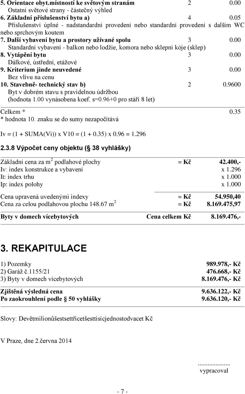 00 Standardní vybavení - balkon nebo lodžie, komora nebo sklepní kóje (sklep) 8. Vytápění bytu 3 0.00 Dálkové, ústřední, etážové 9. Kriterium jinde neuvedené 3 0.00 Bez vlivu na cenu 10.