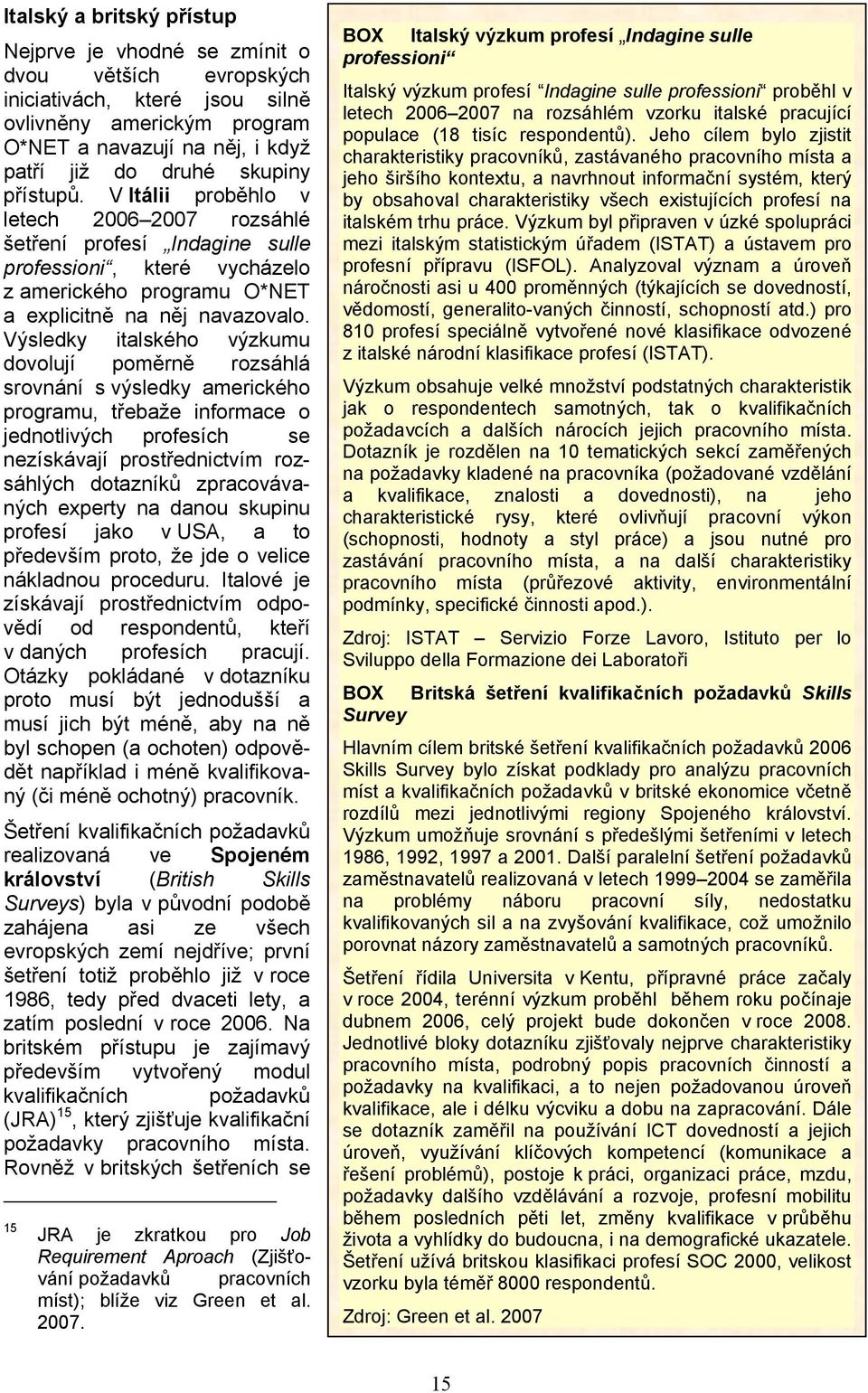 Výsledky italského výzkumu dovolují poměrně rozsáhlá srovnání s výsledky amerického programu, třebaže informace o jednotlivých profesích se nezískávají prostřednictvím rozsáhlých dotazníků