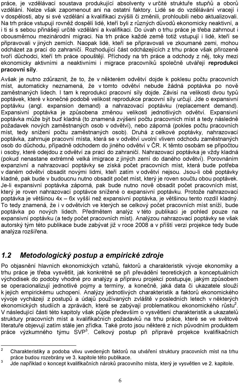 Na trh práce vstupují rovněž dospělí lidé, kteří byli z různých důvodů ekonomicky neaktivní, a i ti si s sebou přinášejí určité vzdělání a kvalifikaci.