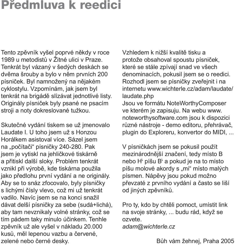 Skutečné vydání tiskem se už jmenovalo Laudate I. U toho jsem už s Honzou Horálkem asistoval více. Sázel jsem na počítači písničky 240-280.