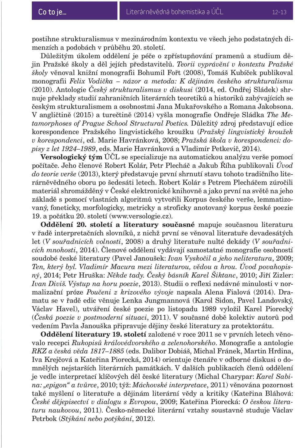 Teorii vyprávění v kontextu Pražské školy věnoval knižní monografii Bohumil Fořt (2008), Tomáš Kubíček publikoval monografii Felix Vodička názor a metoda: K dějinám českého strukturalismu (2010).