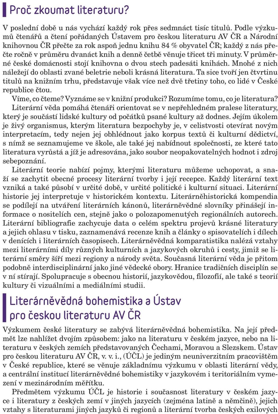 denně četbě věnuje třicet tři minuty. V průměrné české domácnosti stojí knihovna o dvou stech padesáti knihách. Mnohé z nich náležejí do oblasti zvané beletrie neboli krásná literatura.