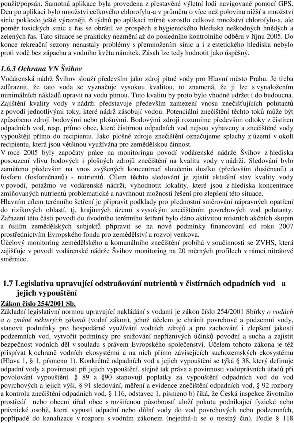 6 týdnů po aplikaci mírně vzrostlo celkové množství chlorofylu-a, ale poměr toxických sinic a řas se obrátil ve prospěch z hygienického hlediska neškodných hnědých a zelených řas.