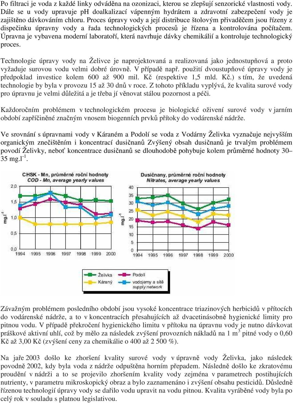 Proces úpravy vody a její distribuce štolovým přivaděčem jsou řízeny z dispečinku úpravny vody a řada technologických procesů je řízena a kontrolována počítačem.