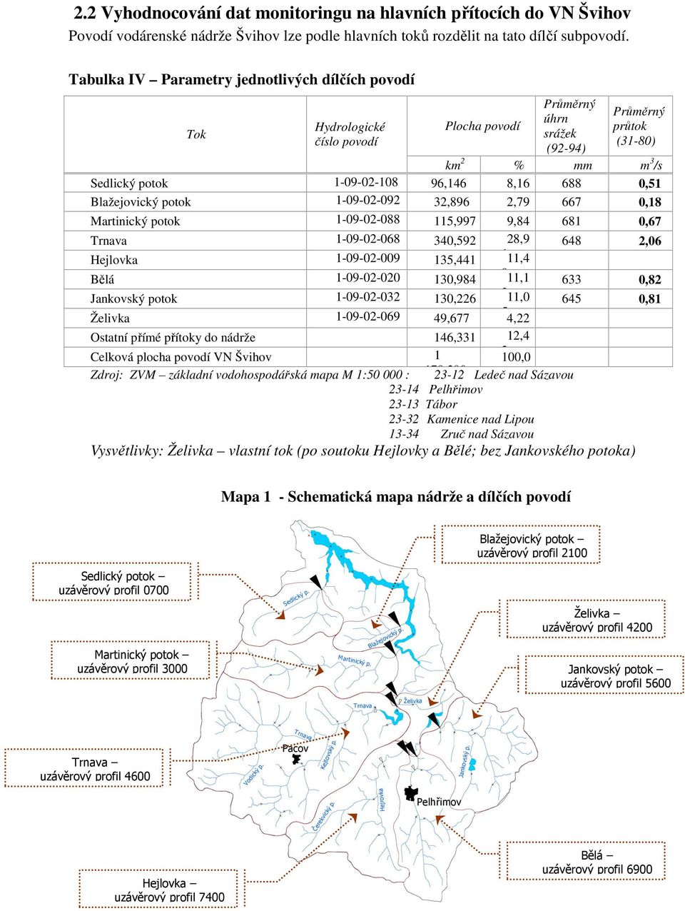 8,16 688 0,51 Blažejovický potok 1-09-02-092 32,896 2,79 667 0,18 Martinický potok 1-09-02-088 115,997 9,84 681 0,67 Trnava 1-09-02-068 340,592 28,9 648 2,06 Hejlovka 1-09-02-009 135,441 111,4 Bělá