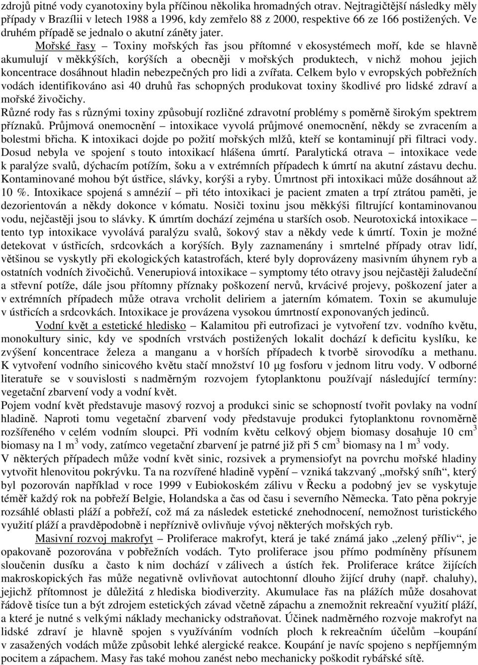 Mořské řasy Toxiny mořských řas jsou přítomné v ekosystémech moří, kde se hlavně akumulují v měkkýších, korýších a obecněji v mořských produktech, v nichž mohou jejich koncentrace dosáhnout hladin