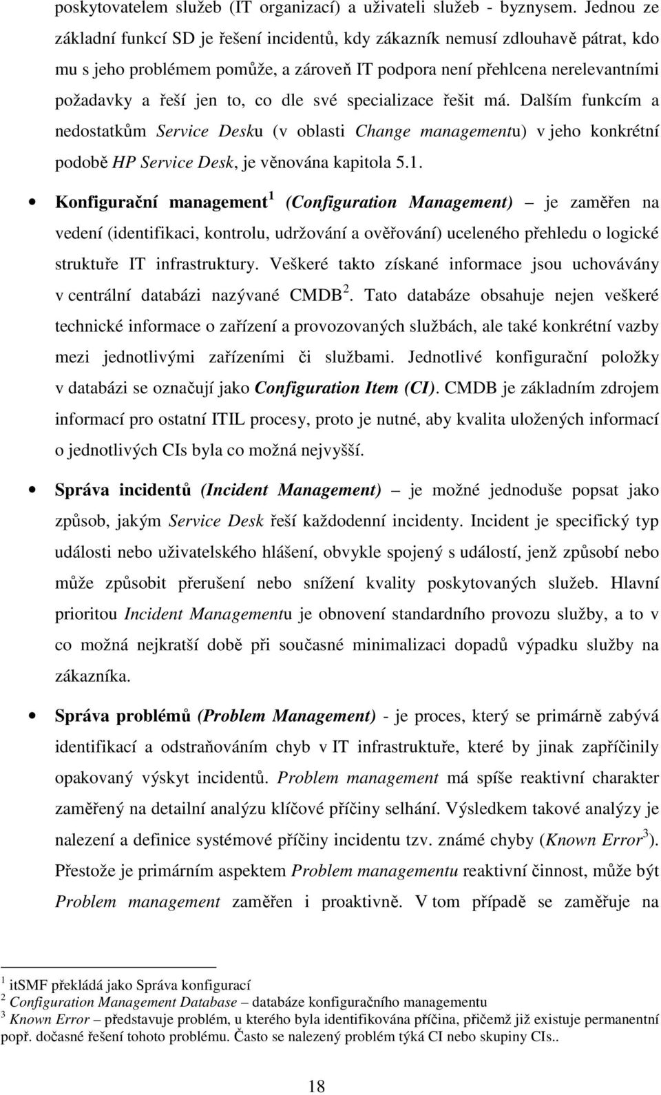 dle své specializace řešit má. Dalším funkcím a nedostatkům Service Desku (v oblasti Change managementu) v jeho konkrétní podobě HP Service Desk, je věnována kapitola 5.1.