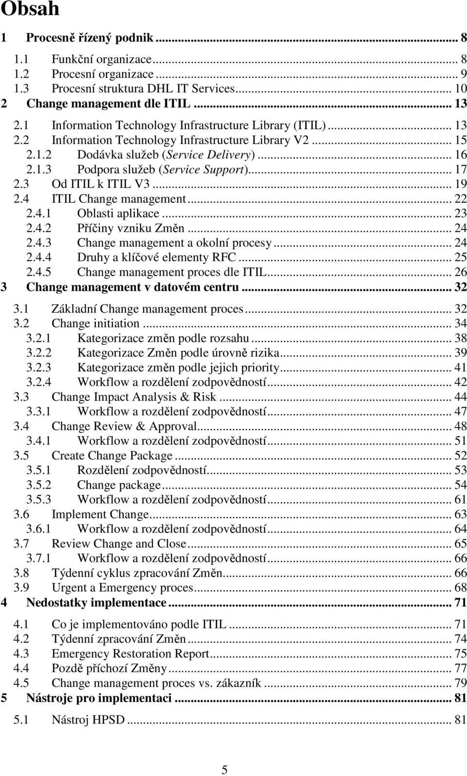 .. 17 2.3 Od ITIL k ITIL V3... 19 2.4 ITIL Change management... 22 2.4.1 Oblasti aplikace... 23 2.4.2 Příčiny vzniku Změn... 24 2.4.3 Change management a okolní procesy... 24 2.4.4 Druhy a klíčové elementy RFC.